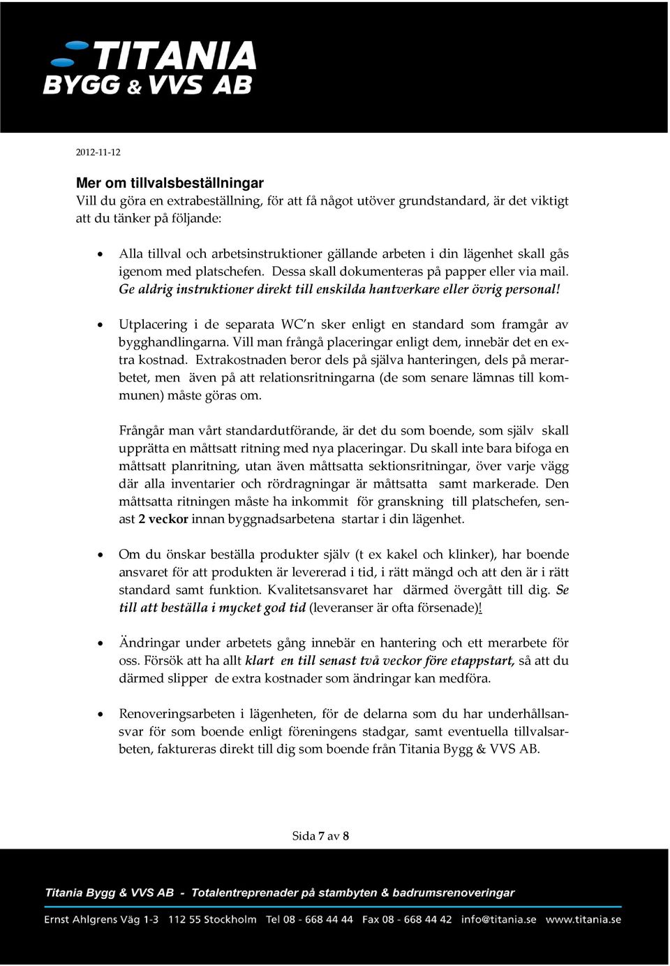 Utplacering i de separata WC n sker enligt en standard som framgår av bygghandlingarna. Vill man frångå placeringar enligt dem, innebär det en extra kostnad.