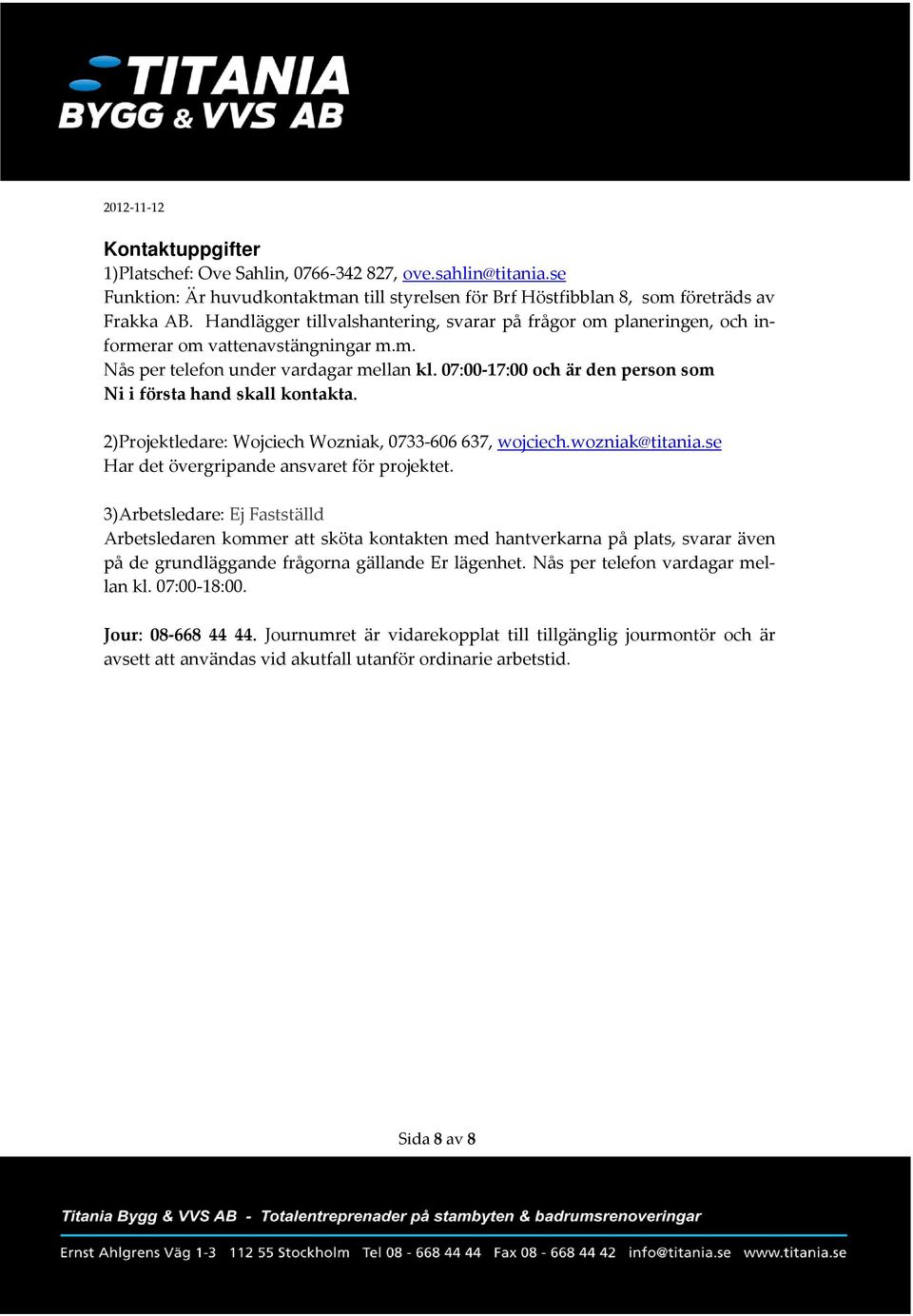 07:00 17:00 och är den person som Ni i första hand skall kontakta. 2)Projektledare: Wojciech Wozniak, 0733 606 637, wojciech.wozniak@titania.se Har det övergripande ansvaret för projektet.