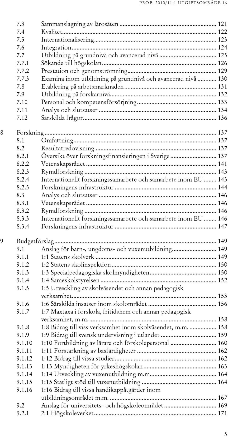 .. 1 7.1 Särskilda frågor... 16 8 Forskning... 17 8.1 Omfattning... 17 8. Resultatredovisning... 17 8..1 Översikt över forskningsfinansieringen i Sverige... 17 8.. Vetenskapsrådet... 11 8.