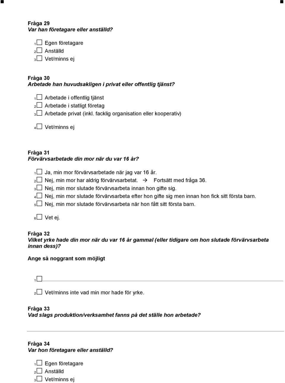 1 Ja, min mor förvärvsarbetade när jag var 16 år. 2 Nej, min mor har aldrig förvärvsarbetat. Fortsätt med fråga 36. 3 Nej, min mor slutade förvärvsarbeta innan hon gifte sig.
