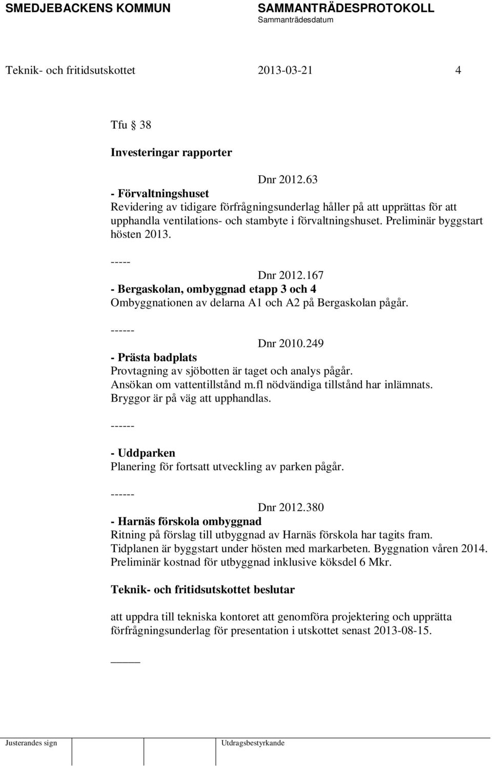 ----- Dnr 2012.167 - Bergaskolan, ombyggnad etapp 3 och 4 Ombyggnationen av delarna A1 och A2 på Bergaskolan pågår. ------ Dnr 2010.