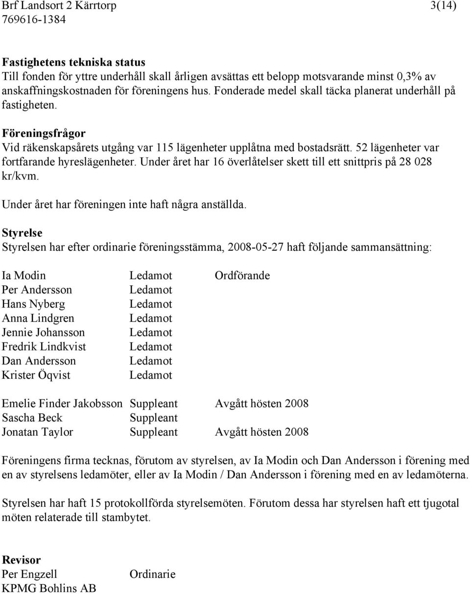 Under året har 16 överlåtelser skett till ett snittpris på 28 028 kr/kvm. Under året har föreningen inte haft några anställda.