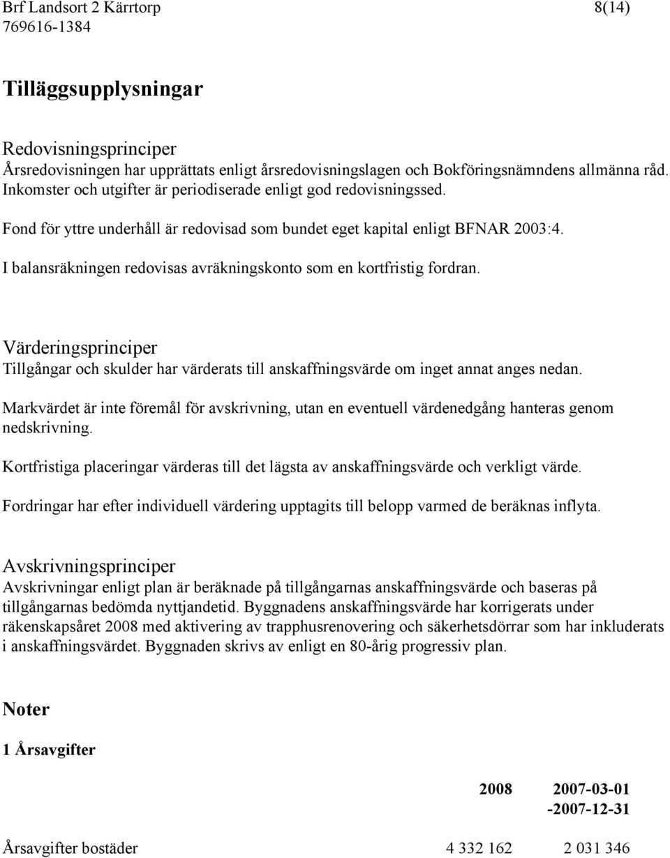 I balansräkningen redovisas avräkningskonto som en kortfristig fordran. Värderingsprinciper Tillgångar och skulder har värderats till anskaffningsvärde om inget annat anges nedan.