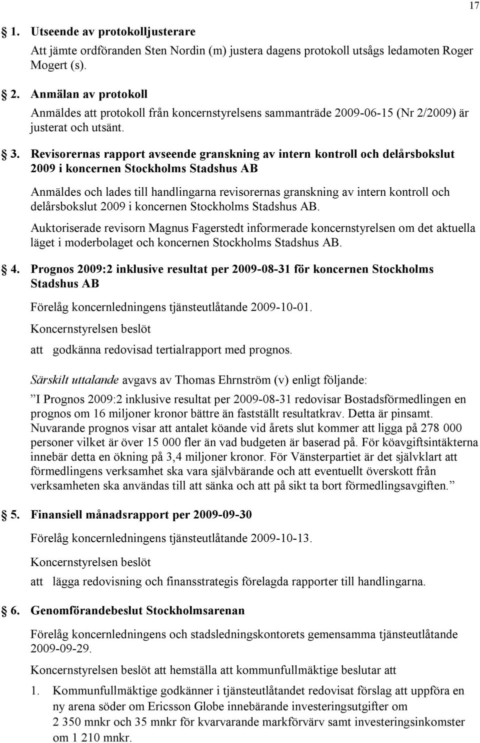 Revisorernas rapport avseende granskning av intern kontroll och delårsbokslut 2009 i koncernen Stockholms Stadshus AB Anmäldes och lades till handlingarna revisorernas granskning av intern kontroll