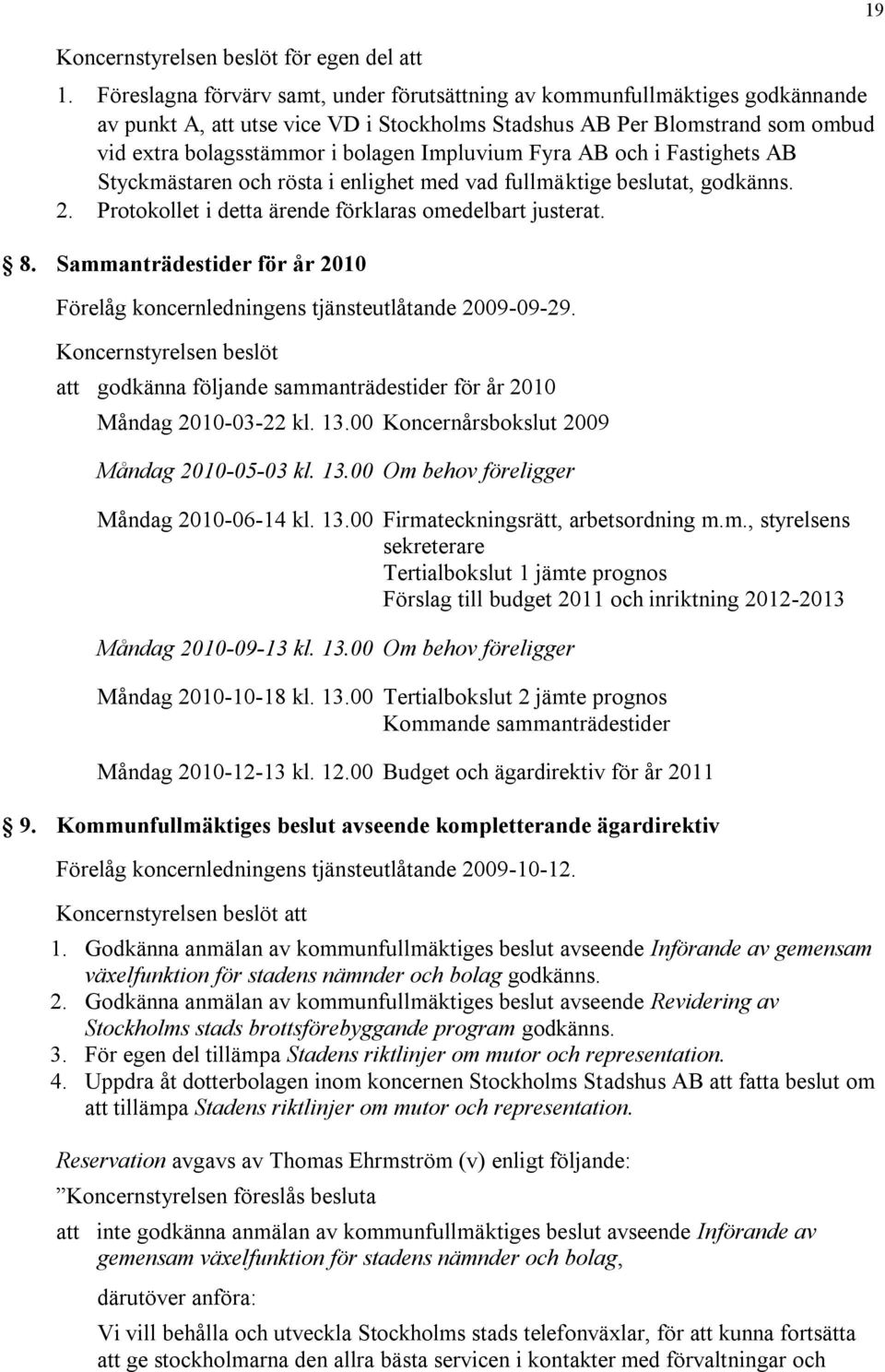 Impluvium Fyra AB och i Fastighets AB Styckmästaren och rösta i enlighet med vad fullmäktige beslutat, godkänns. 2. Protokollet i detta ärende förklaras omedelbart justerat. 8.