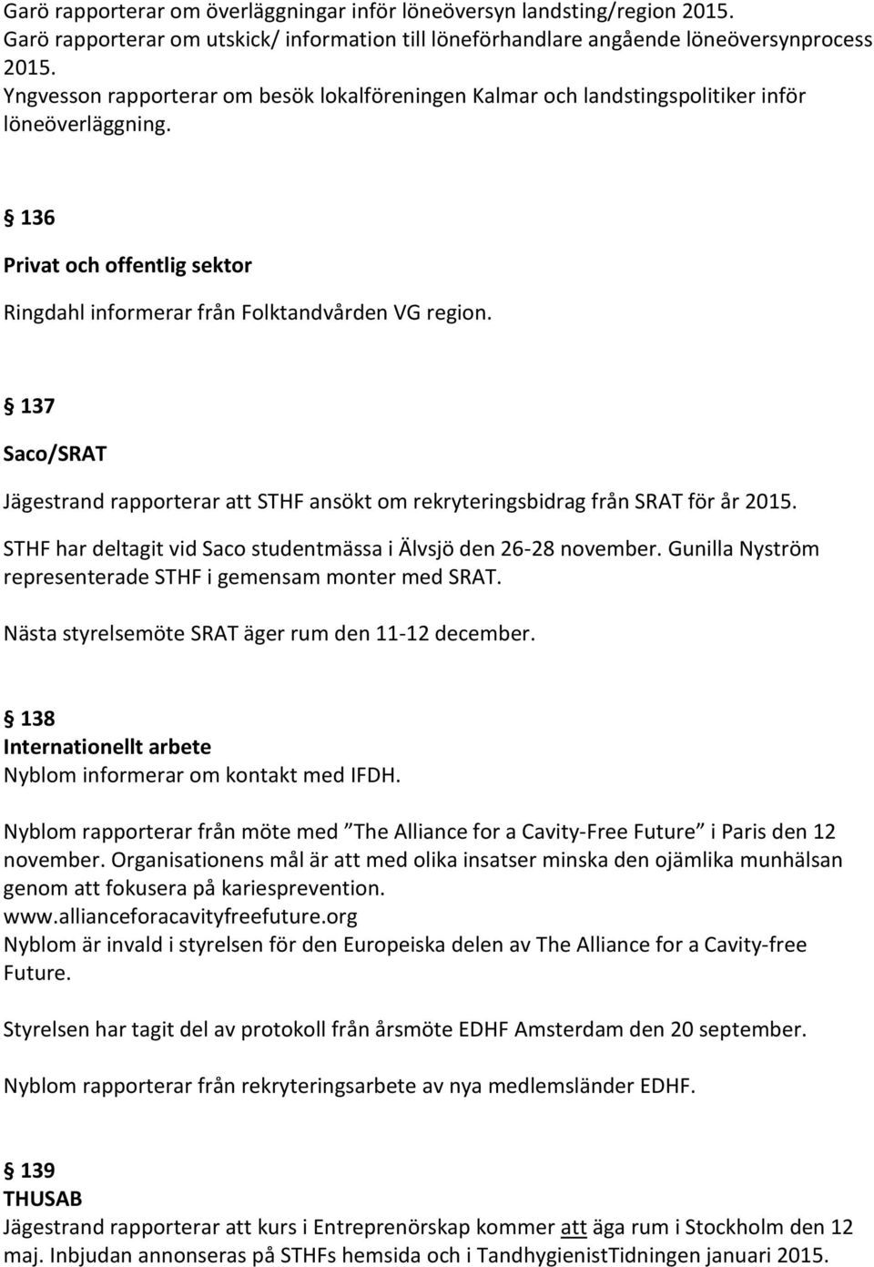 137 Saco/SRAT Jägestrand rapporterar att STHF ansökt om rekryteringsbidrag från SRAT för år 2015. STHF har deltagit vid Saco studentmässa i Älvsjö den 26-28 november.