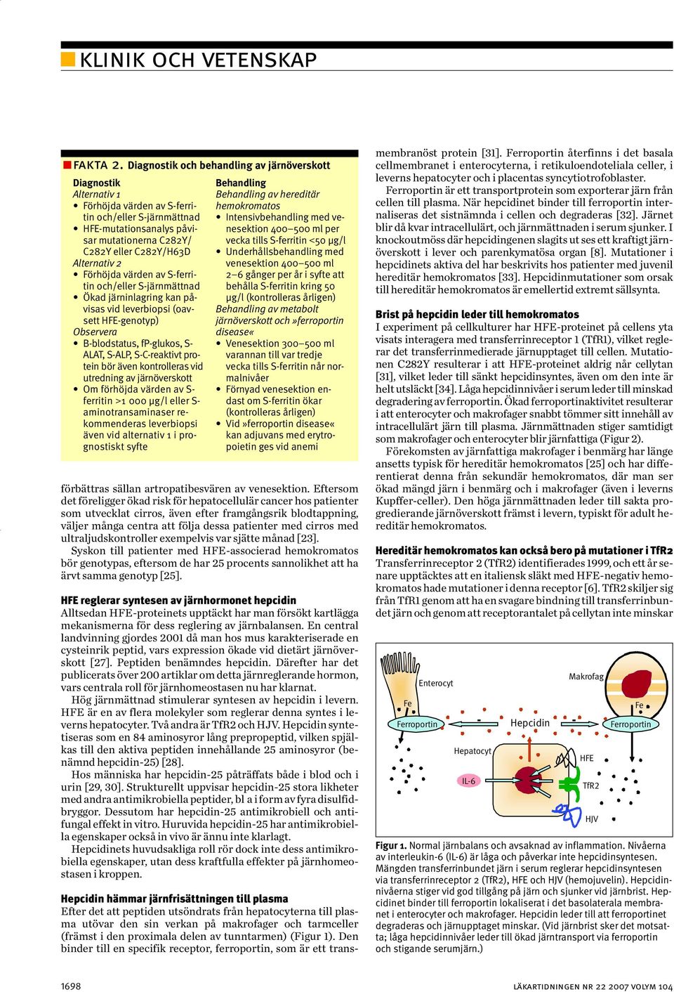 2 Förhöjda värden av S-ferritin och/eller S-järnmättnad Ökad järninlagring kan påvisas vid leverbiopsi (oavsett -genotyp) Observera B-blodstatus, fp-glukos, S- ALAT, S-ALP, S-C-reaktivt protein bör