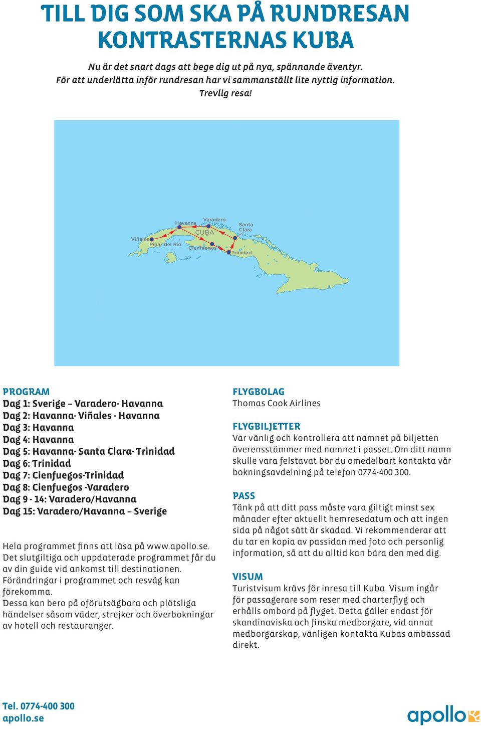 Varadero Havanna Santa Clara CUBA Viñales Pinar del Río Cienfuegos Trinidad PROGRAM Dag 1: Sverige Varadero- Havanna Dag 2: Havanna- Viñales - Havanna Dag 3: Havanna Dag 4: Havanna Dag 5: Havanna-