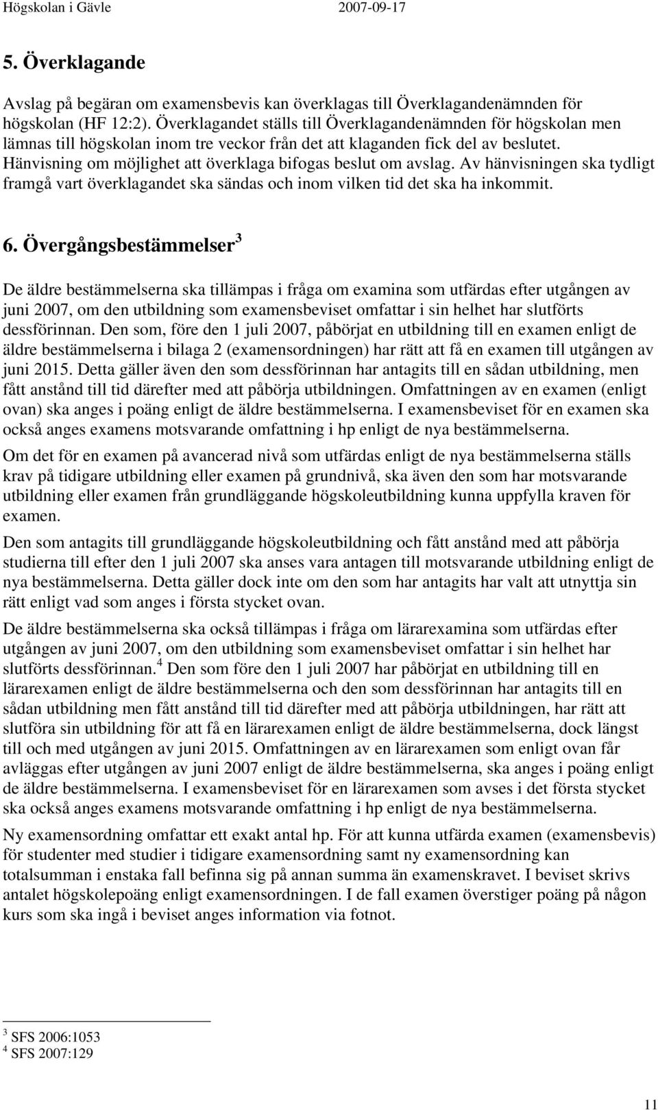 Hänvisning om möjlighet att överklaga bifogas beslut om avslag. Av hänvisningen ska tydligt framgå vart överklagandet ska sändas och inom vilken tid det ska ha inkommit. 6.