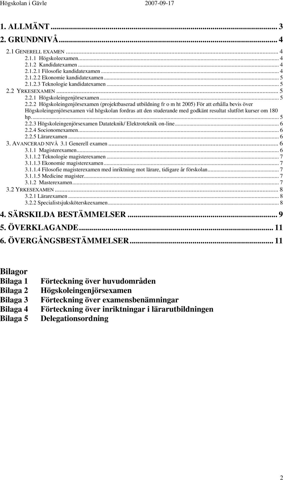 2 YRKESEXAMEN.2.1 Högskoleingenjörsexamen.2.2 Högskoleingenjörsexamen (projektbaserad utbildning fr o m ht 2005) För att erhålla bevis över Högskoleingenjörsexamen vid högskolan fordras att den