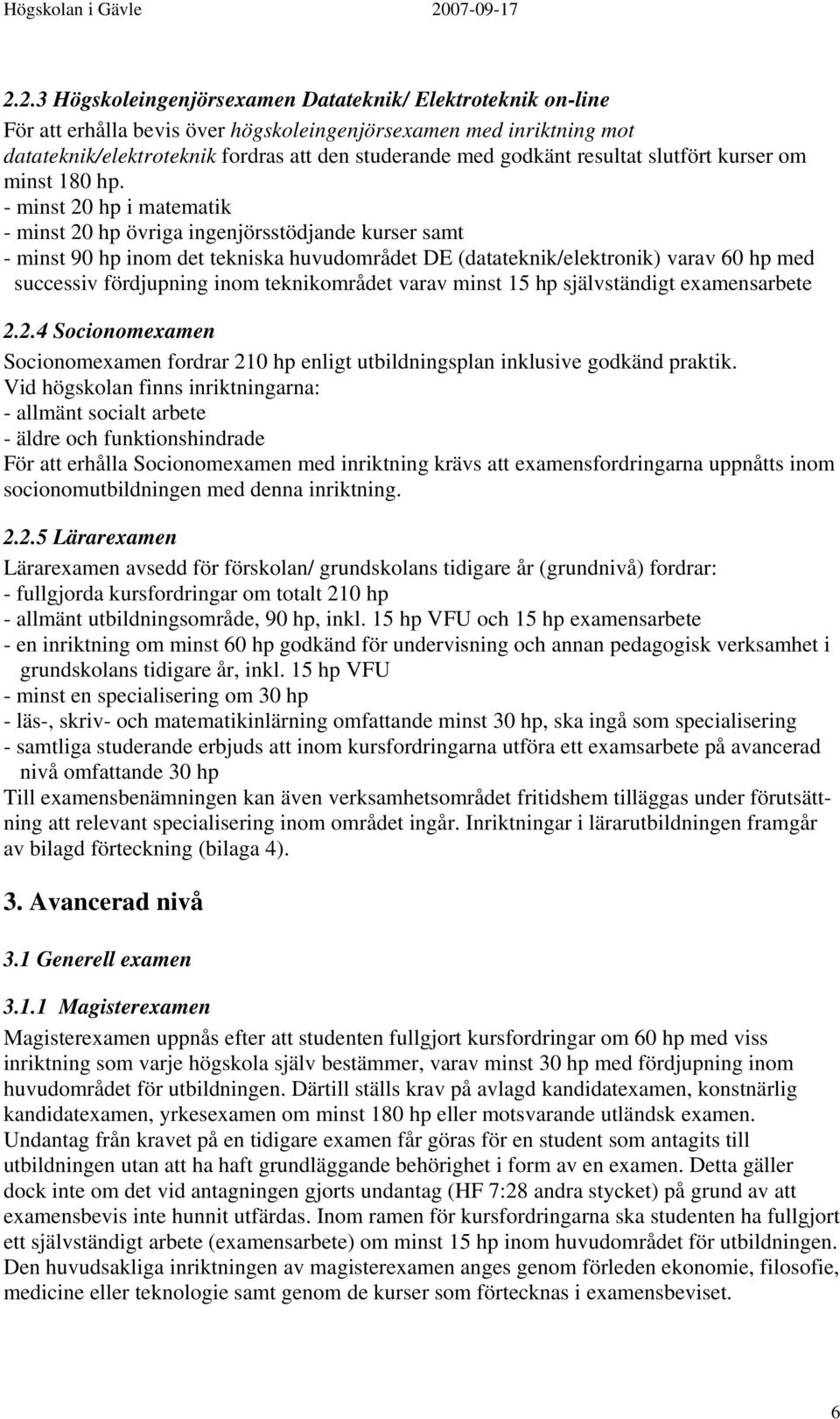 - minst 20 hp i matematik - minst 20 hp övriga ingenjörsstödjande kurser samt - minst 90 hp inom det tekniska huvudområdet DE (datateknik/elektronik) varav 60 hp med successiv fördjupning inom