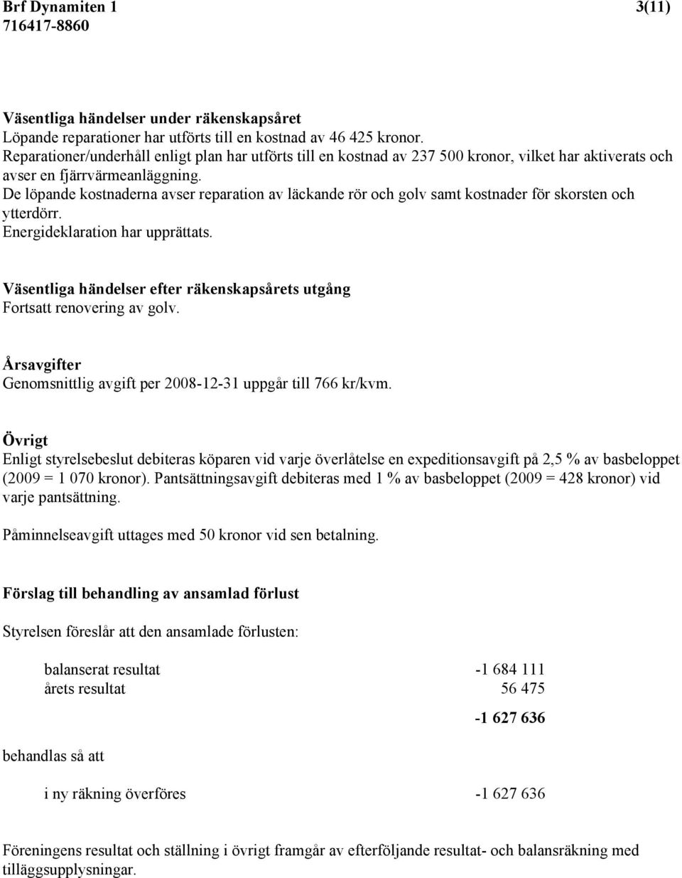 De löpande kostnaderna avser reparation av läckande rör och golv samt kostnader för skorsten och ytterdörr. Energideklaration har upprättats.