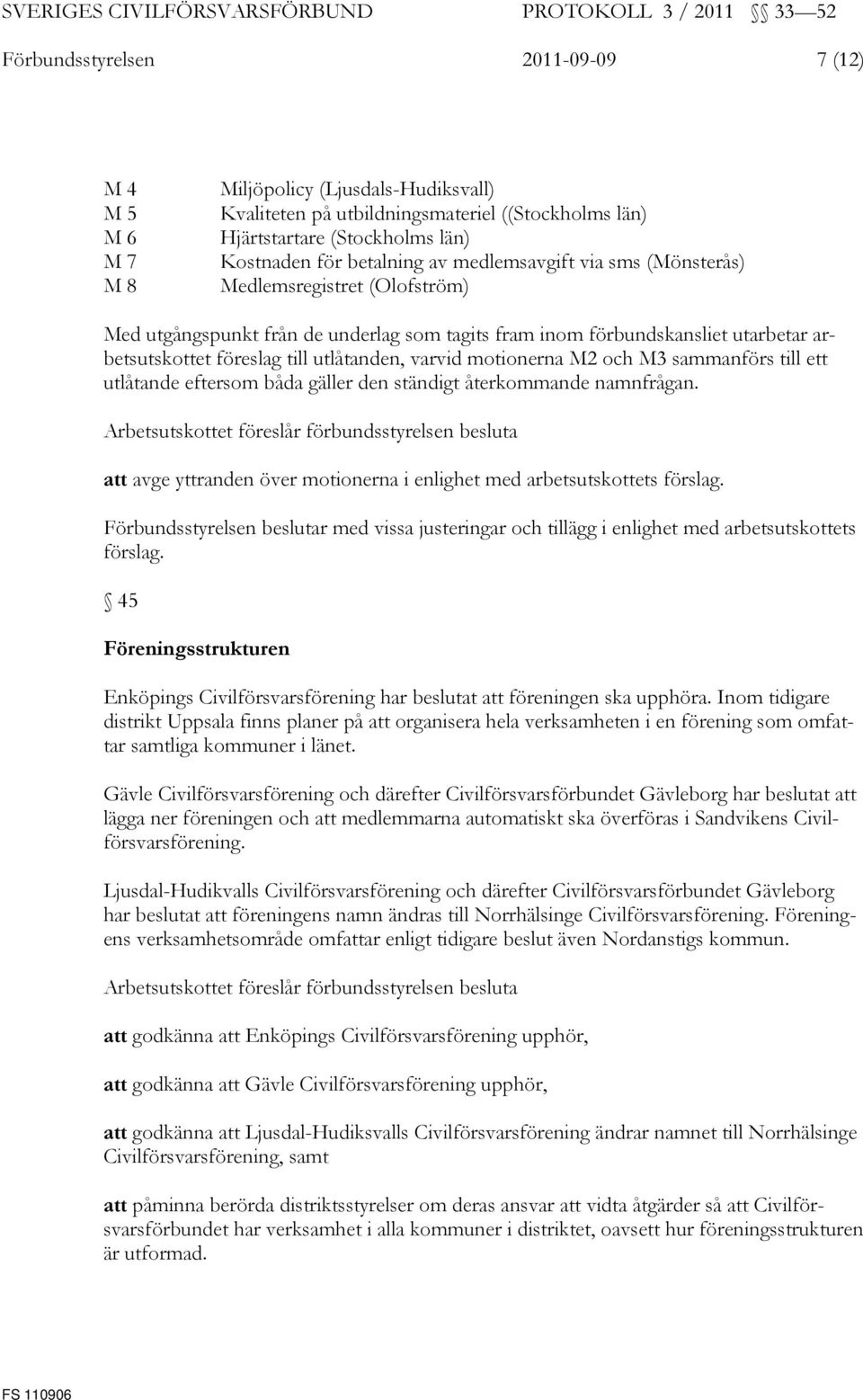 motionerna M2 och M3 sammanförs till ett utlåtande eftersom båda gäller den ständigt återkommande namnfrågan. att avge yttranden över motionerna i enlighet med arbetsutskottets förslag.