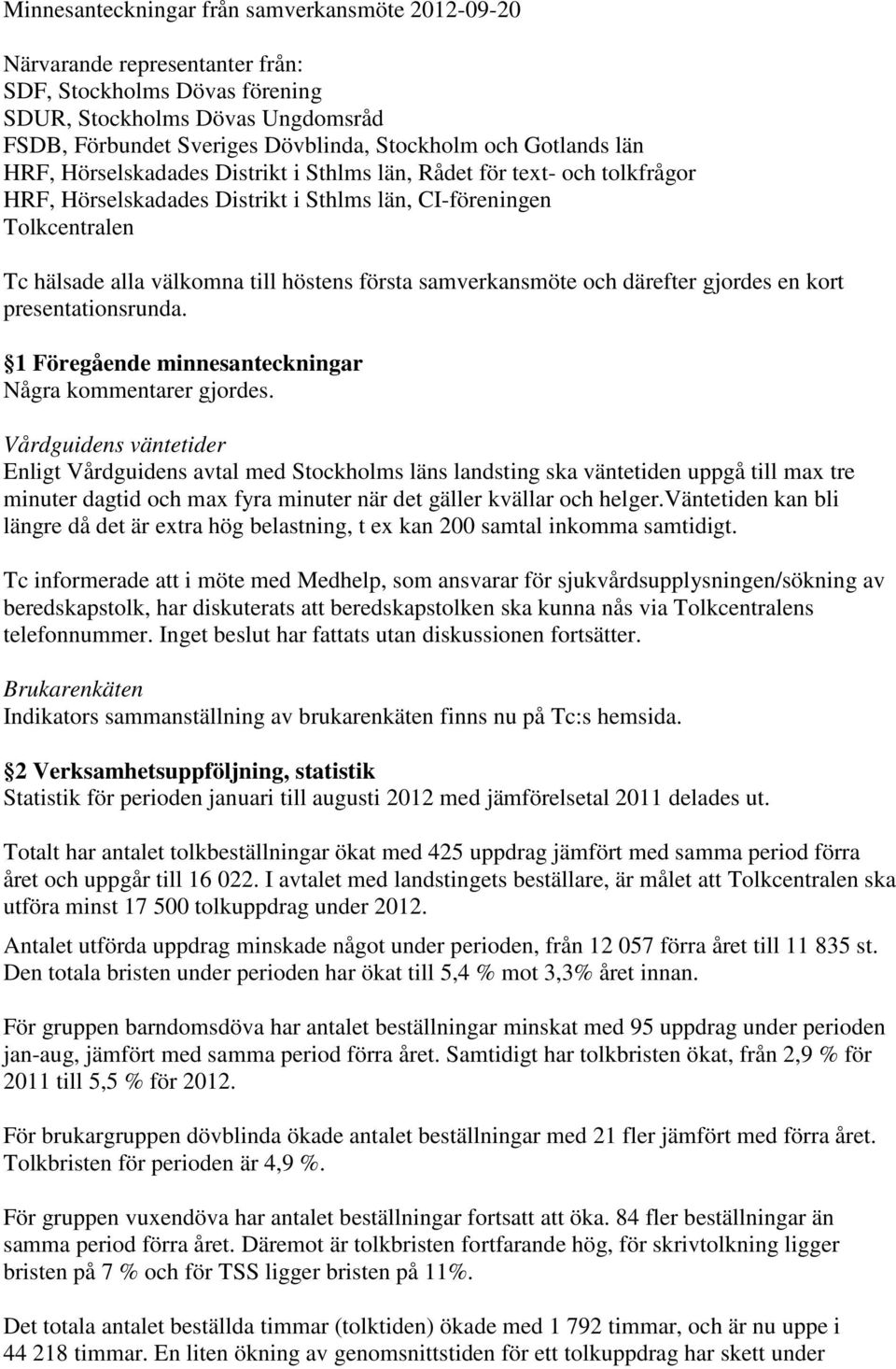 första samverkansmöte och därefter gjordes en kort presentationsrunda. 1 Föregående minnesanteckningar Några kommentarer gjordes.