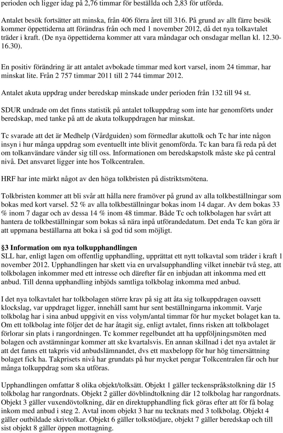 (De nya öppettiderna kommer att vara måndagar och onsdagar mellan kl. 12.30-16.30). En positiv förändring är att antalet avbokade timmar med kort varsel, inom 24 timmar, har minskat lite.