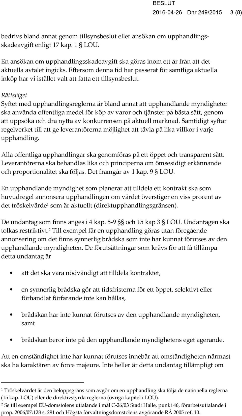 Eftersom denna tid har passerat för samtliga aktuella inköp har vi istället valt att fatta ett tillsynsbeslut.