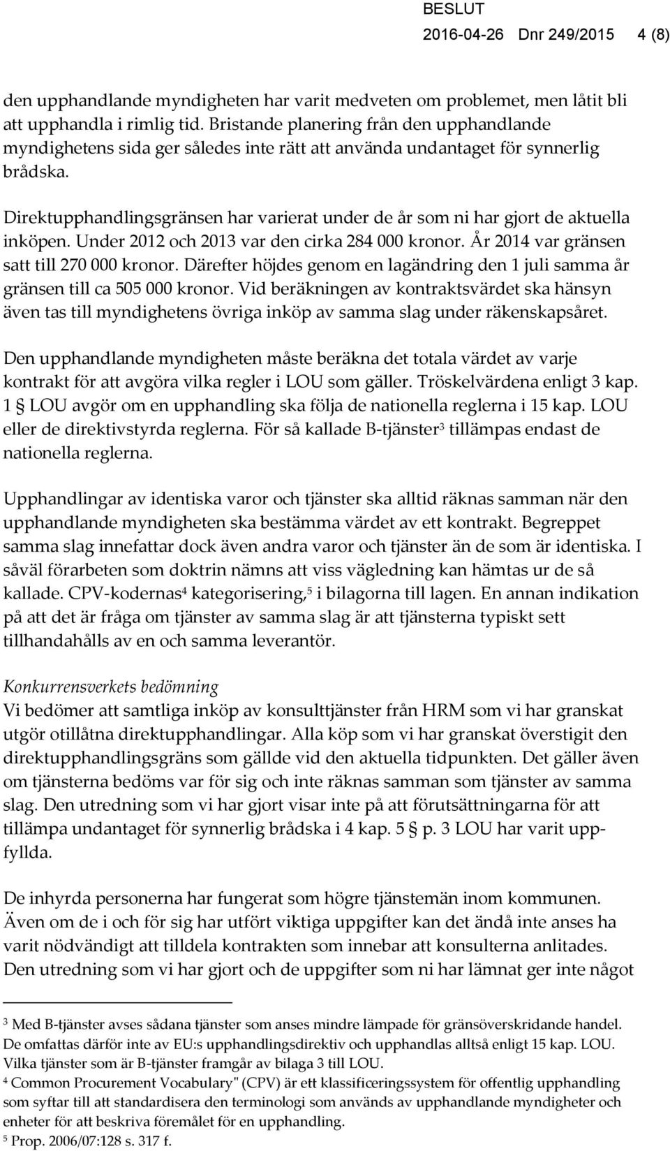 Direktupphandlingsgränsen har varierat under de år som ni har gjort de aktuella inköpen. Under 2012 och 2013 var den cirka 284 000 kronor. År 2014 var gränsen satt till 270 000 kronor.