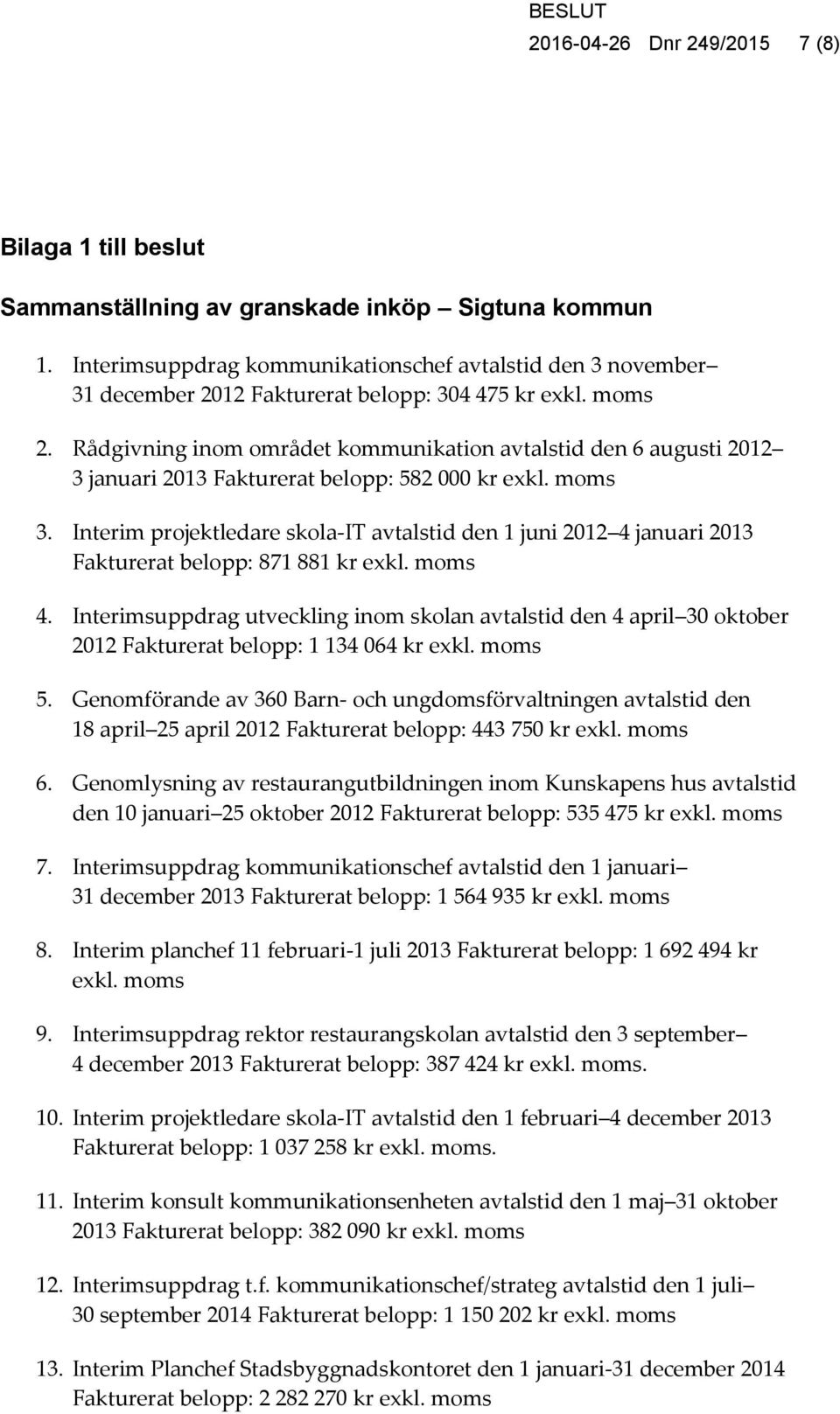 Rådgivning inom området kommunikation avtalstid den 6 augusti 2012 3 januari 2013 Fakturerat belopp: 582 000 kr exkl. moms 3.