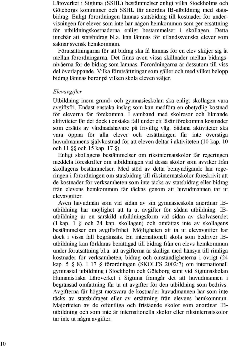 Detta innebär att statsbidrag bl.a. kan lämnas för utlandssvenska elever som saknar svensk hemkommun. Förutsättningarna för att bidrag ska få lämnas för en elev skiljer sig åt mellan förordningarna.