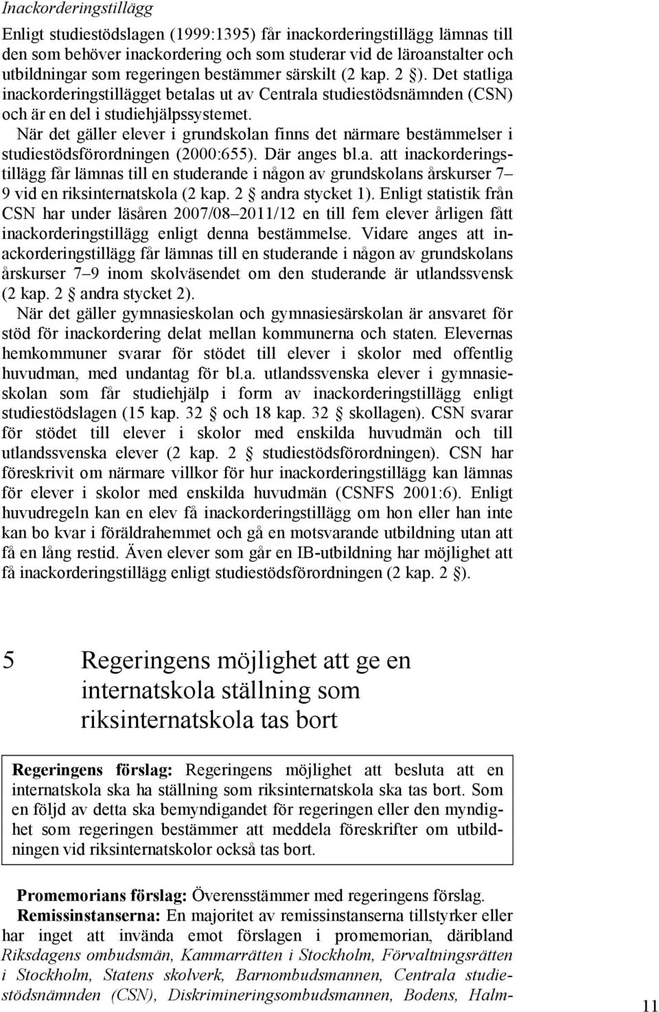 När det gäller elever i grundskolan finns det närmare bestämmelser i studiestödsförordningen (2000:655). Där anges bl.a. att inackorderingstillägg får lämnas till en studerande i någon av grundskolans årskurser 7 9 vid en riksinternatskola (2 kap.