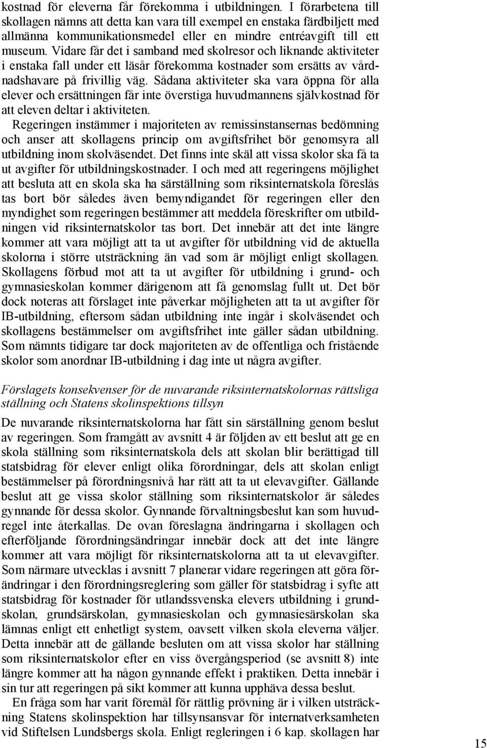 Vidare får det i samband med skolresor och liknande aktiviteter i enstaka fall under ett läsår förekomma kostnader som ersätts av vårdnadshavare på frivillig väg.