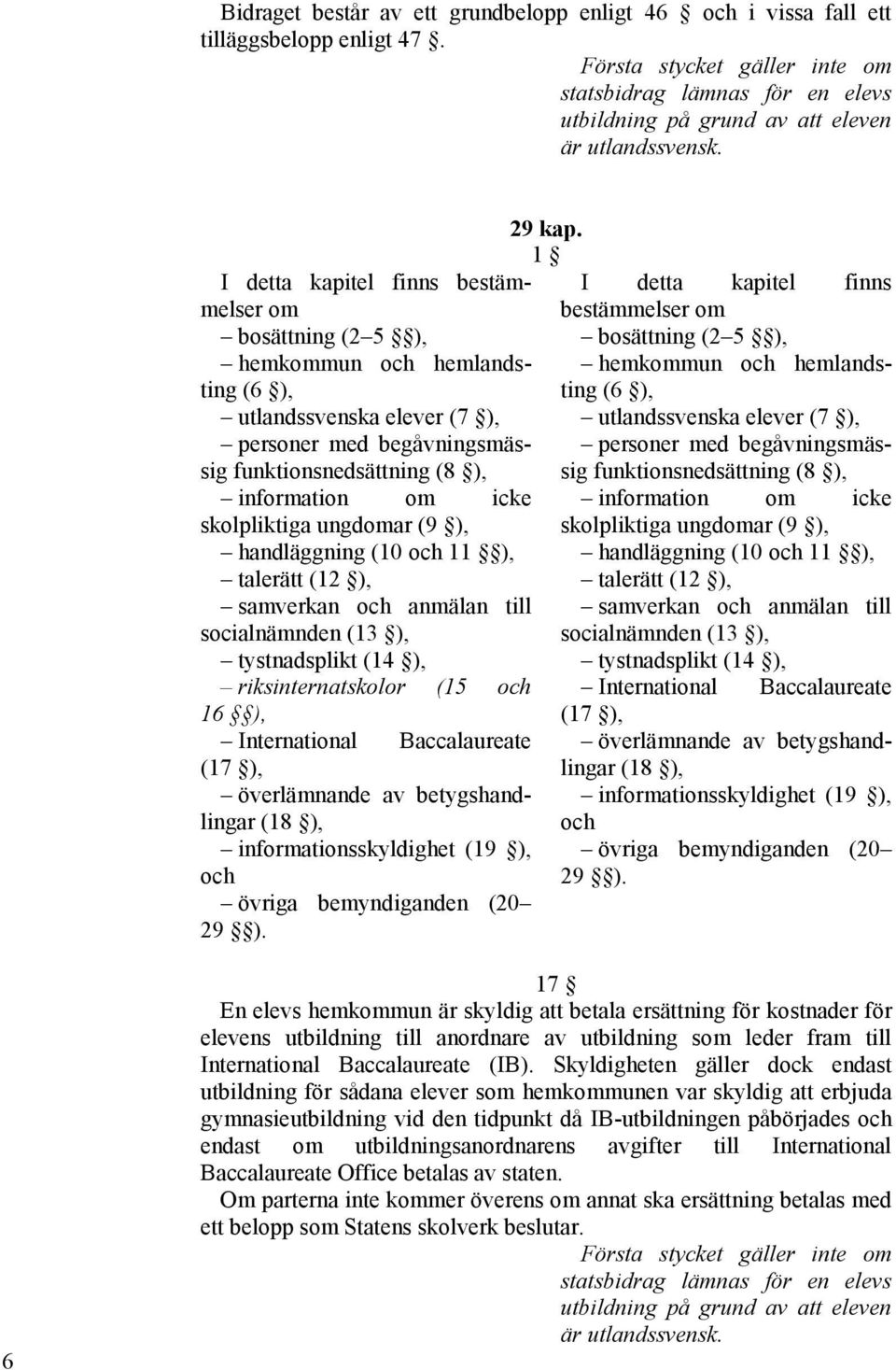 I detta kapitel finns bestämmelser om bosättning (2 5 ), hemkommun och hemlandsting (6 ), utlandssvenska elever (7 ), personer med begåvningsmässig funktionsnedsättning (8 ), information om icke