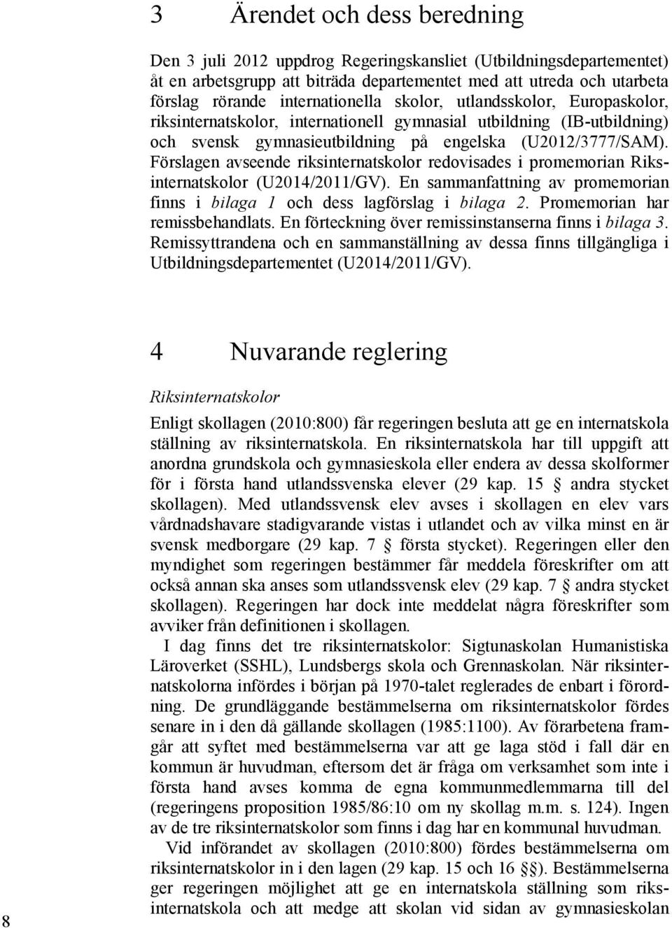 Förslagen avseende riksinternatskolor redovisades i promemorian Riksinternatskolor (U2014/2011/GV). En sammanfattning av promemorian finns i bilaga 1 och dess lagförslag i bilaga 2.