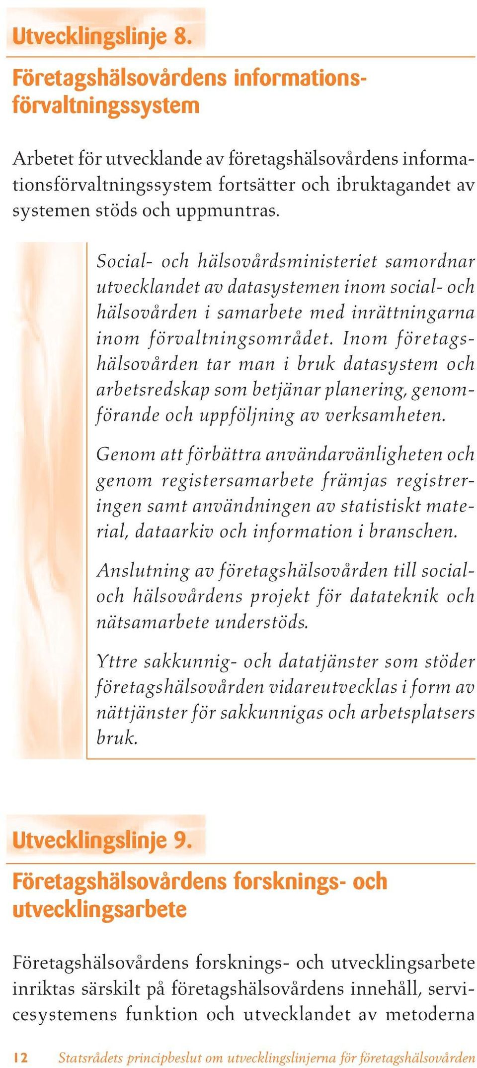 Social- och hälsovårdsministeriet samordnar utvecklandet av datasystemen inom social- och hälsovården i samarbete med inrättningarna inom förvaltningsområdet.