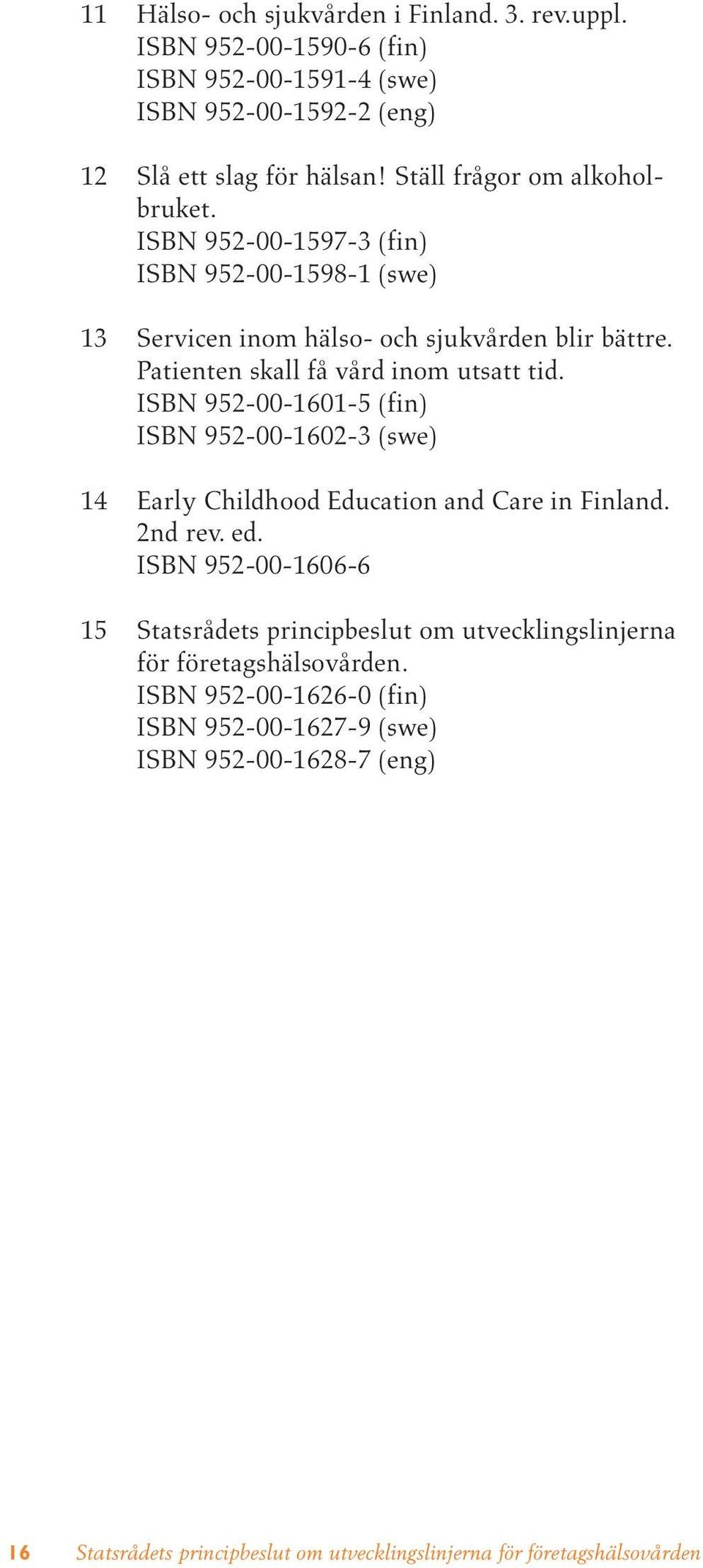 Patienten skall få vård inom utsatt tid. ISBN 952-00-1601-5 (fin) ISBN 952-00-1602-3 (swe) 14 Early Childhood Education and Care in Finland. 2nd rev. ed.