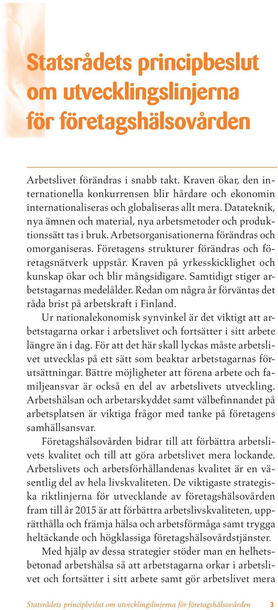 Datateknik, nya ämnen och material, nya arbetsmetoder och produktionssätt tas i bruk. Arbetsorganisationerna förändras och omorganiseras. Företagens strukturer förändras och företagsnätverk uppstår.