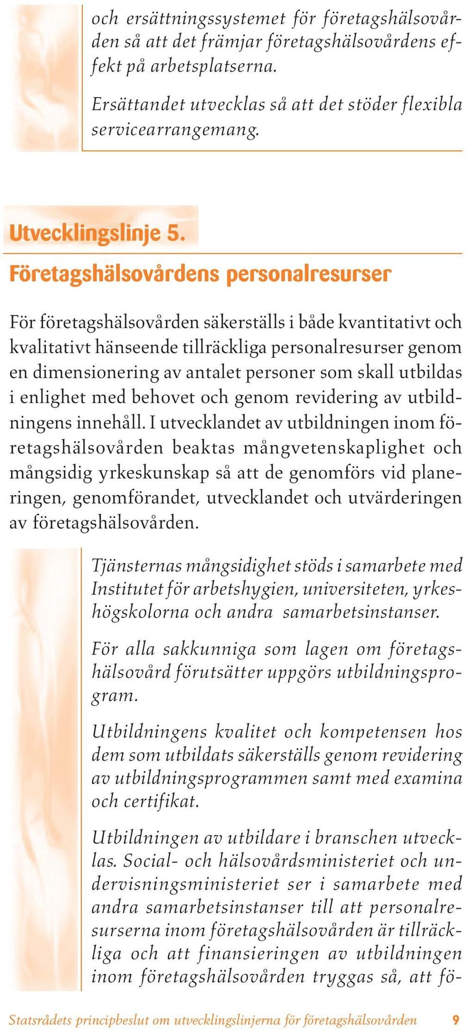 Företagshälsovårdens personalresurser För företagshälsovården säkerställs i både kvantitativt och kvalitativt hänseende tillräckliga personalresurser genom en dimensionering av antalet personer som