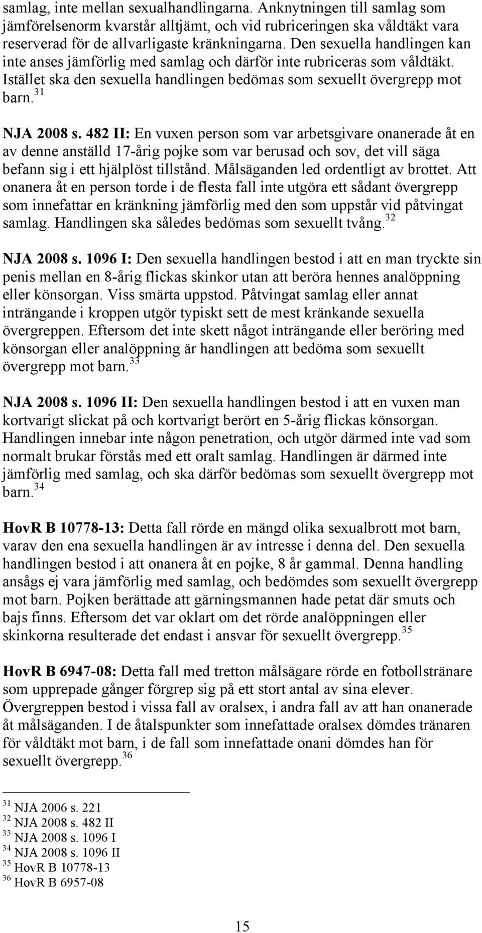 482 II: En vuxen person som var arbetsgivare onanerade åt en av denne anställd 17-årig pojke som var berusad och sov, det vill säga befann sig i ett hjälplöst tillstånd.