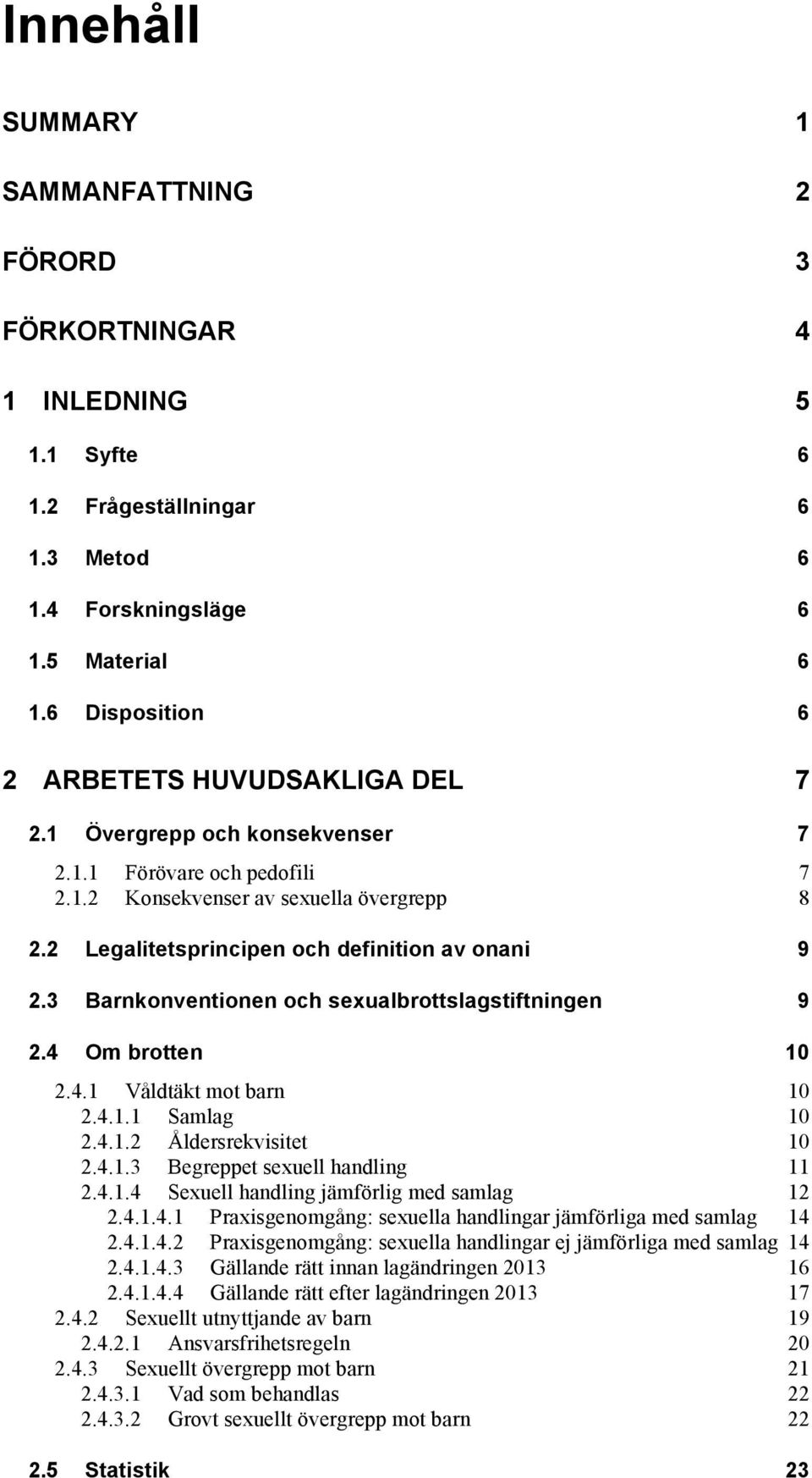 2 Legalitetsprincipen och definition av onani 9 2.3 Barnkonventionen och sexualbrottslagstiftningen 9 2.4 Om brotten 10 2.4.1 Våldtäkt mot barn 10 2.4.1.1 Samlag 10 2.4.1.2 Åldersrekvisitet 10 2.4.1.3 Begreppet sexuell handling 11 2.