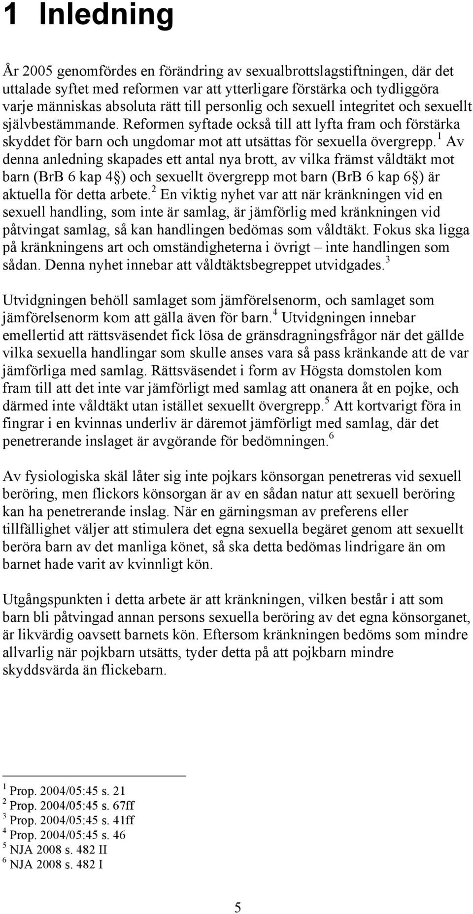 1 Av denna anledning skapades ett antal nya brott, av vilka främst våldtäkt mot barn (BrB 6 kap 4 ) och sexuellt övergrepp mot barn (BrB 6 kap 6 ) är aktuella för detta arbete.
