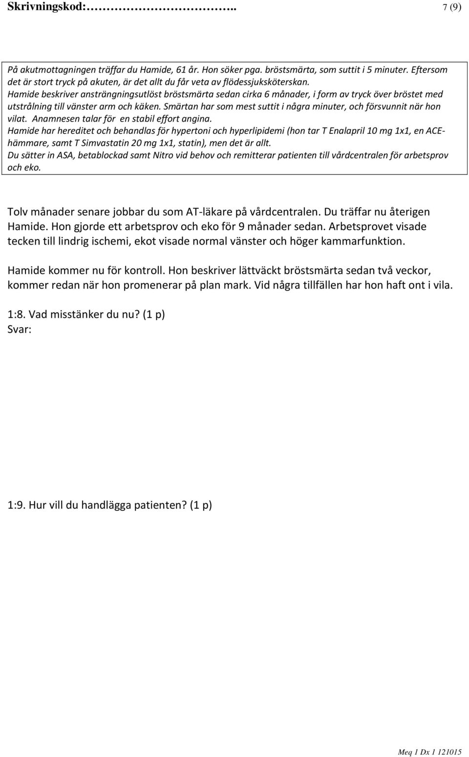 Du sätter in ASA, betablockad samt Nitro vid behov och remitterar patienten till vårdcentralen för arbetsprov och eko. Tolv månader senare jobbar du som AT läkare på vårdcentralen.