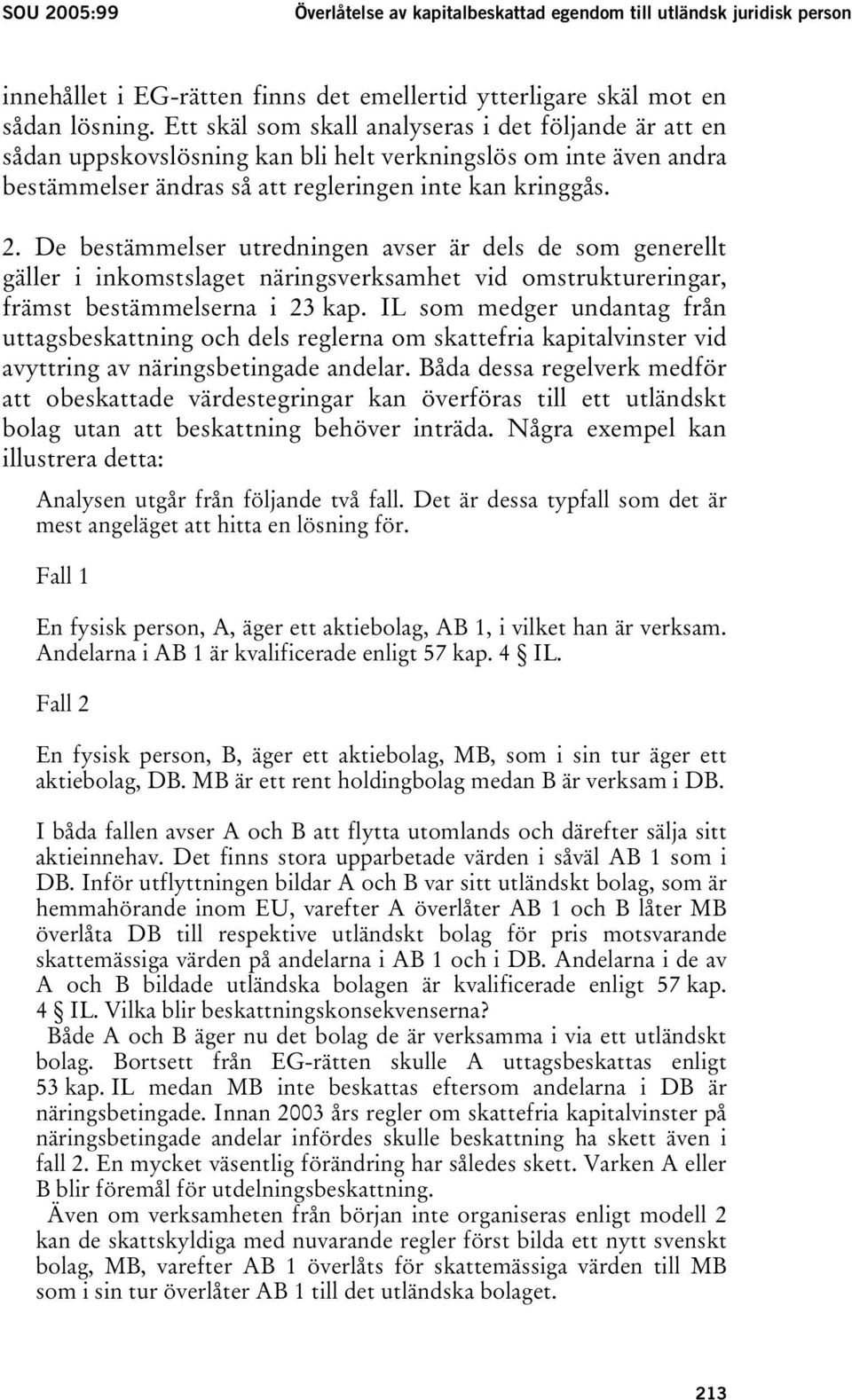 De bestämmelser utredningen avser är dels de som generellt gäller i inkomstslaget näringsverksamhet vid omstruktureringar, främst bestämmelserna i 23 kap.