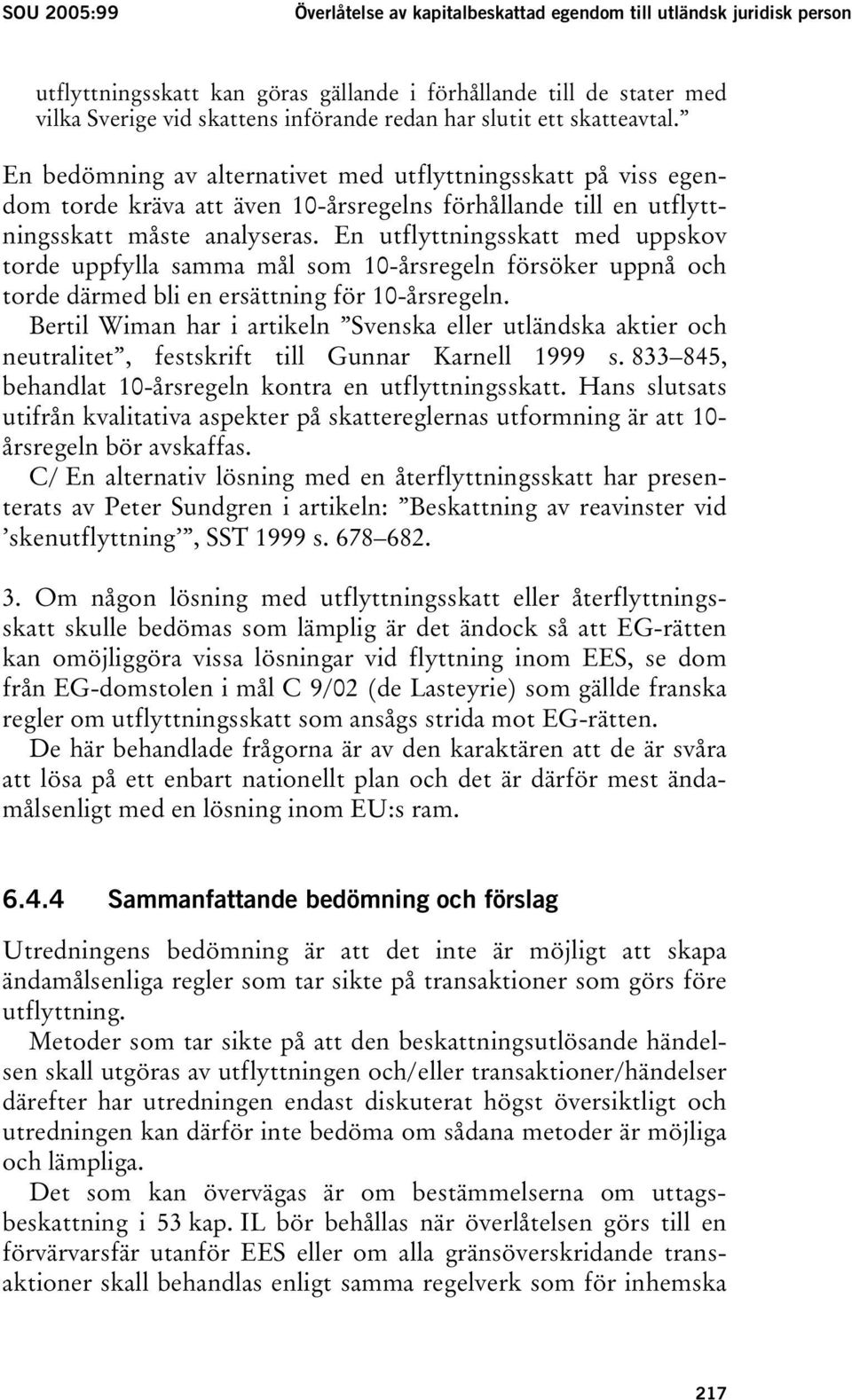 En utflyttningsskatt med uppskov torde uppfylla samma mål som 10-årsregeln försöker uppnå och torde därmed bli en ersättning för 10-årsregeln.