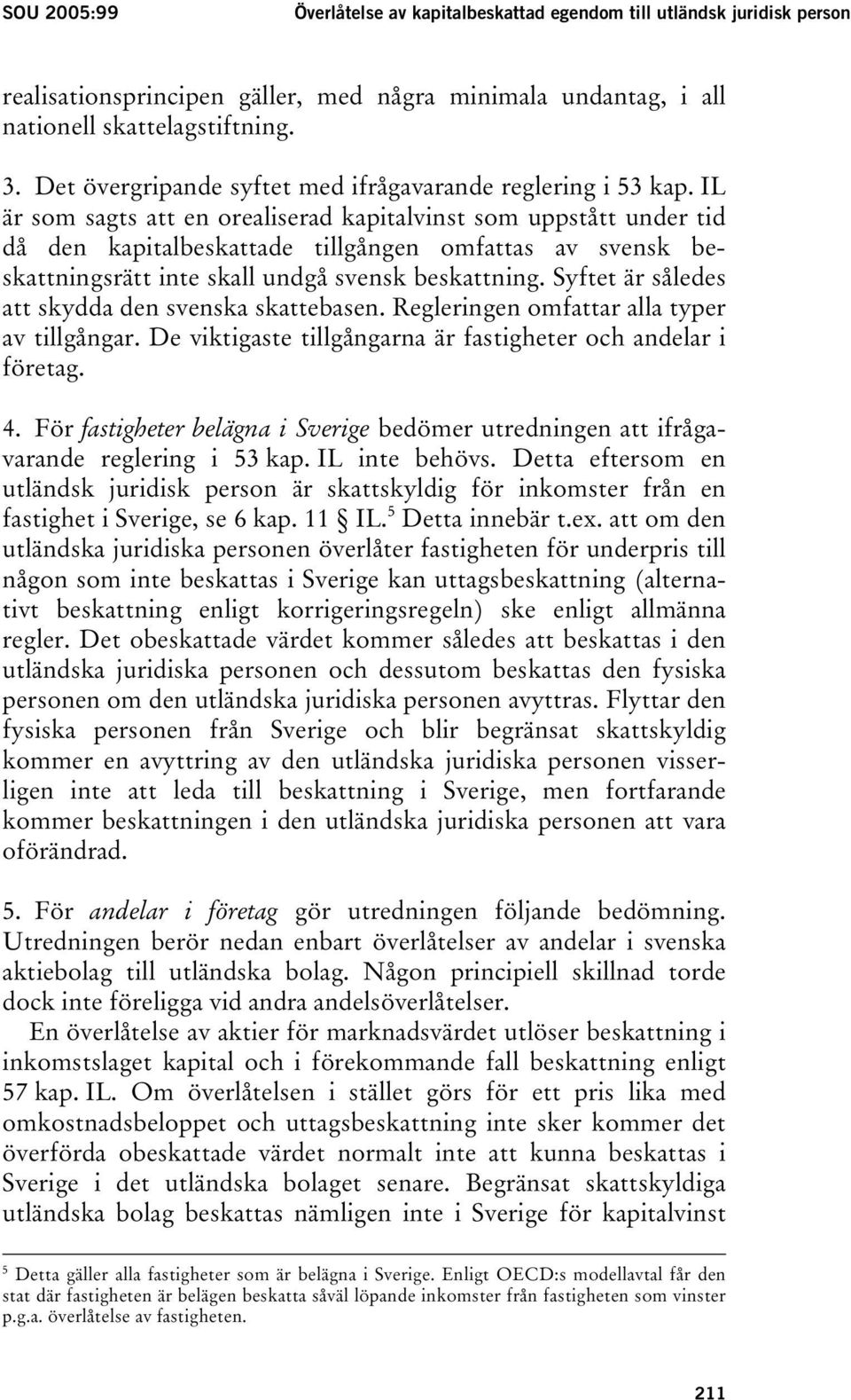 IL är som sagts att en orealiserad kapitalvinst som uppstått under tid då den kapitalbeskattade tillgången omfattas av svensk beskattningsrätt inte skall undgå svensk beskattning.