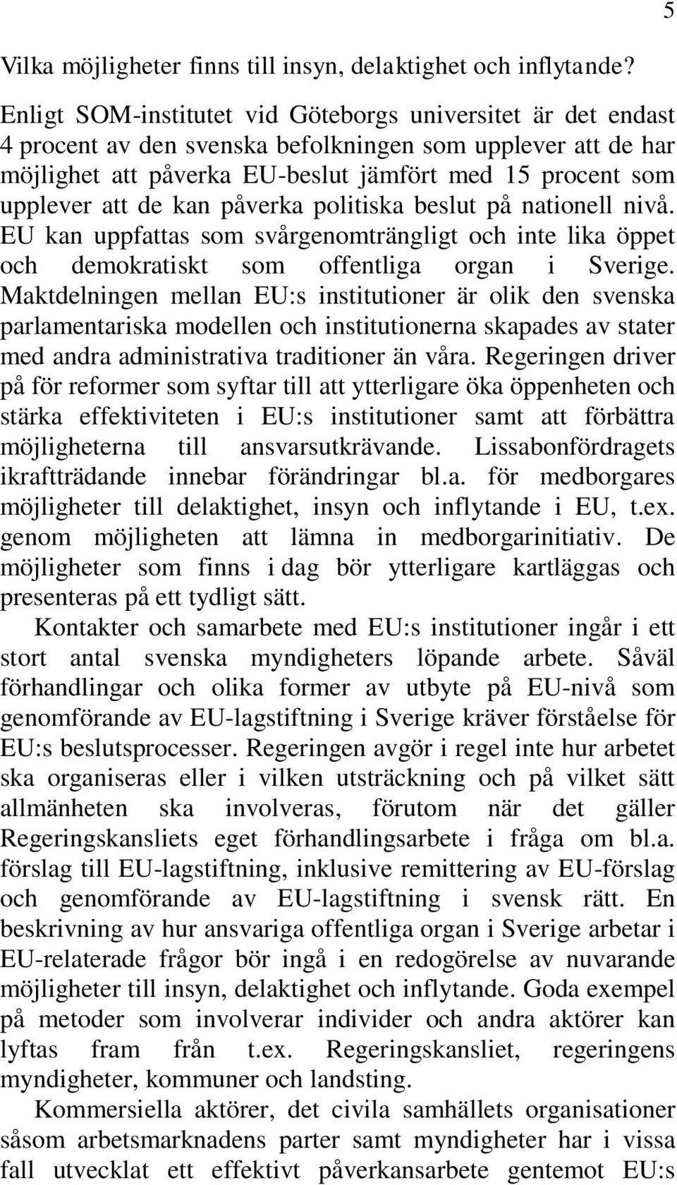 kan påverka politiska beslut på nationell nivå. EU kan uppfattas som svårgenomträngligt och inte lika öppet och demokratiskt som offentliga organ i Sverige.