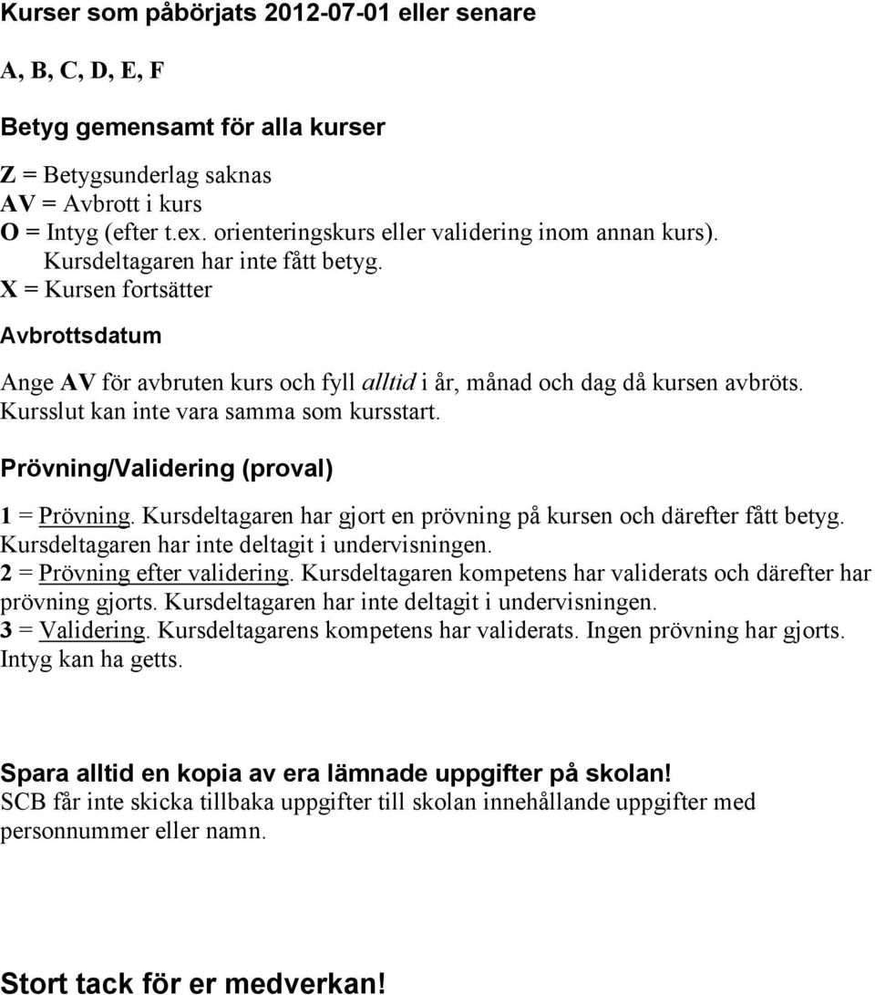 X = Kursen fortsätter Avbrottsdatum Ange AV för avbruten kurs och fyll alltid i år, månad och dag då kursen avbröts. Kursslut kan inte vara samma som kursstart.