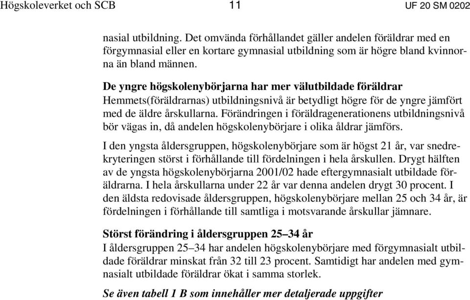 De yngre högskolenybörjarna har mer välutbildade föräldrar Hemmets(föräldrarnas) utbildningsnivå är betydligt högre för de yngre jämfört med de äldre årskullarna.