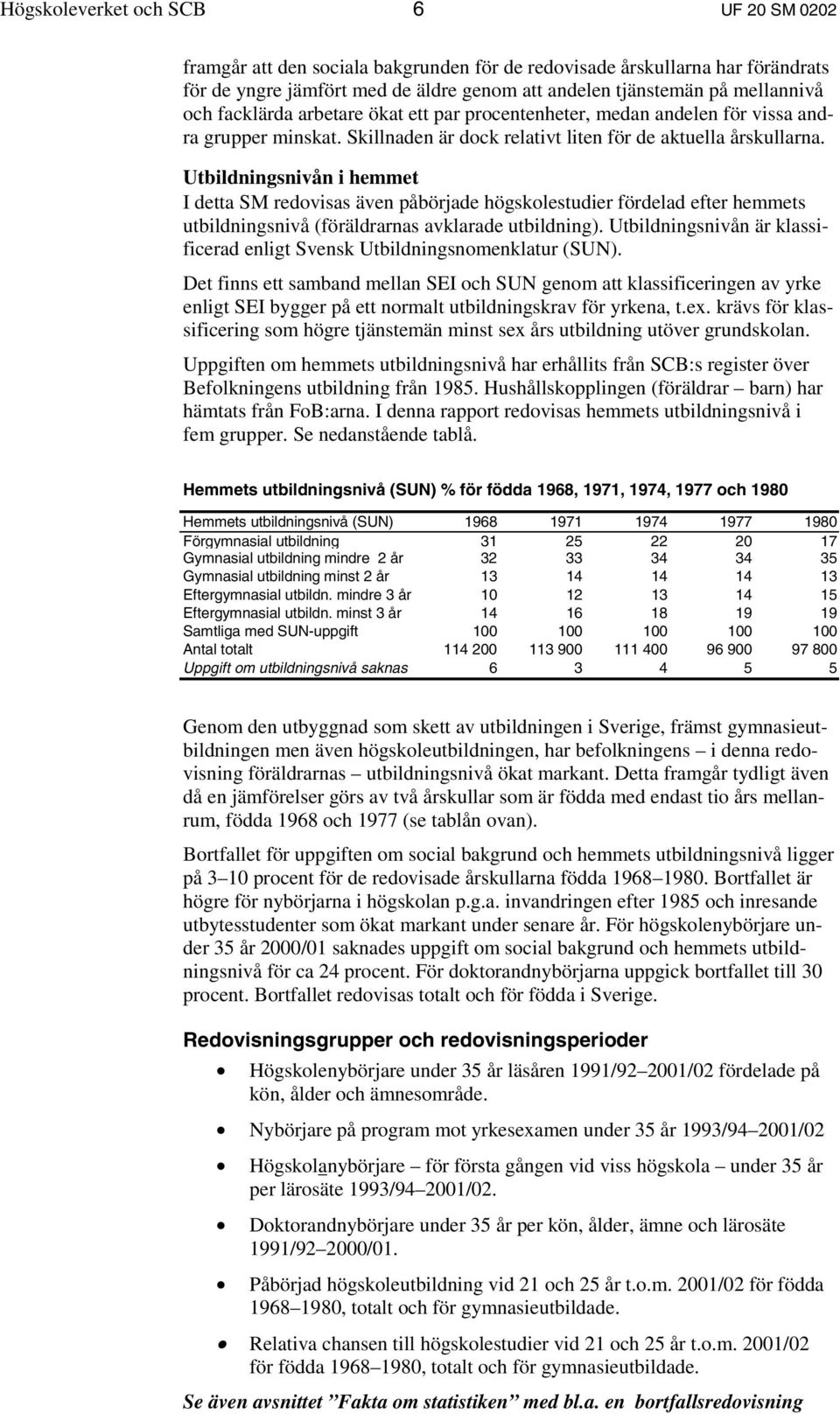 Utbildningsnivån i hemmet I detta SM redovisas även påbörjade högskolestudier fördelad efter hemmets utbildningsnivå (föräldrarnas avklarade utbildning).