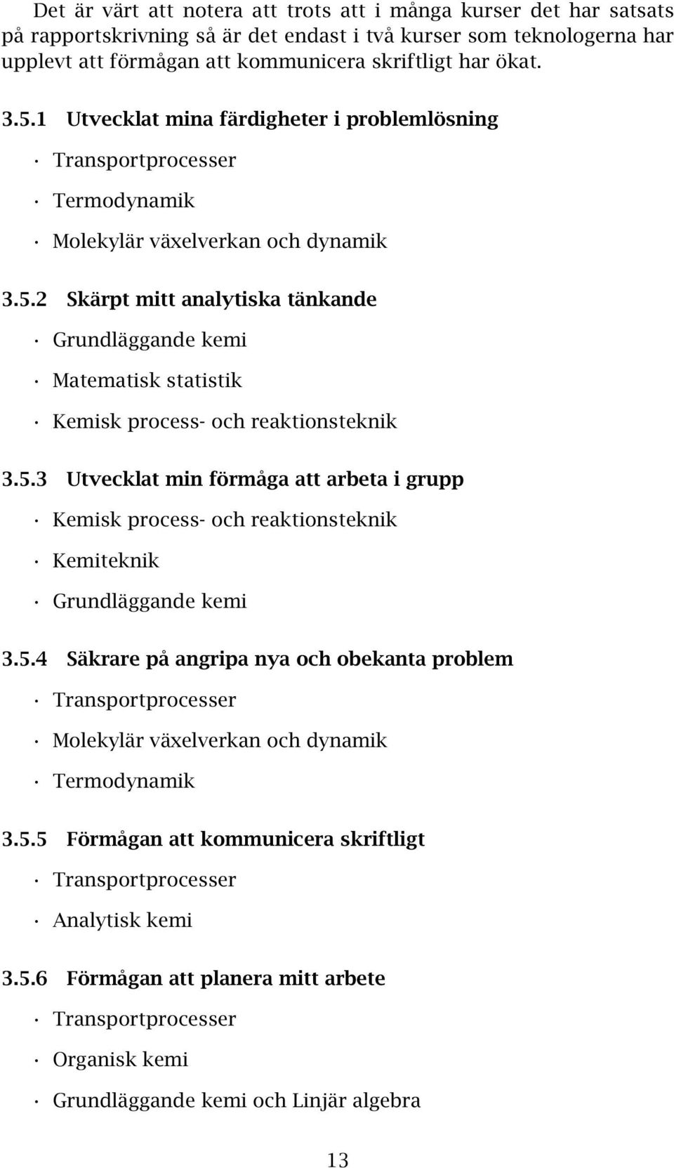 5.3 Utvecklat min förmåga att arbeta i grupp Kemisk process- och reaktionsteknik Kemiteknik Grundläggande kemi 3.5.4 Säkrare på angripa nya och obekanta problem Transportprocesser Molekylär växelverkan och dynamik Termodynamik 3.