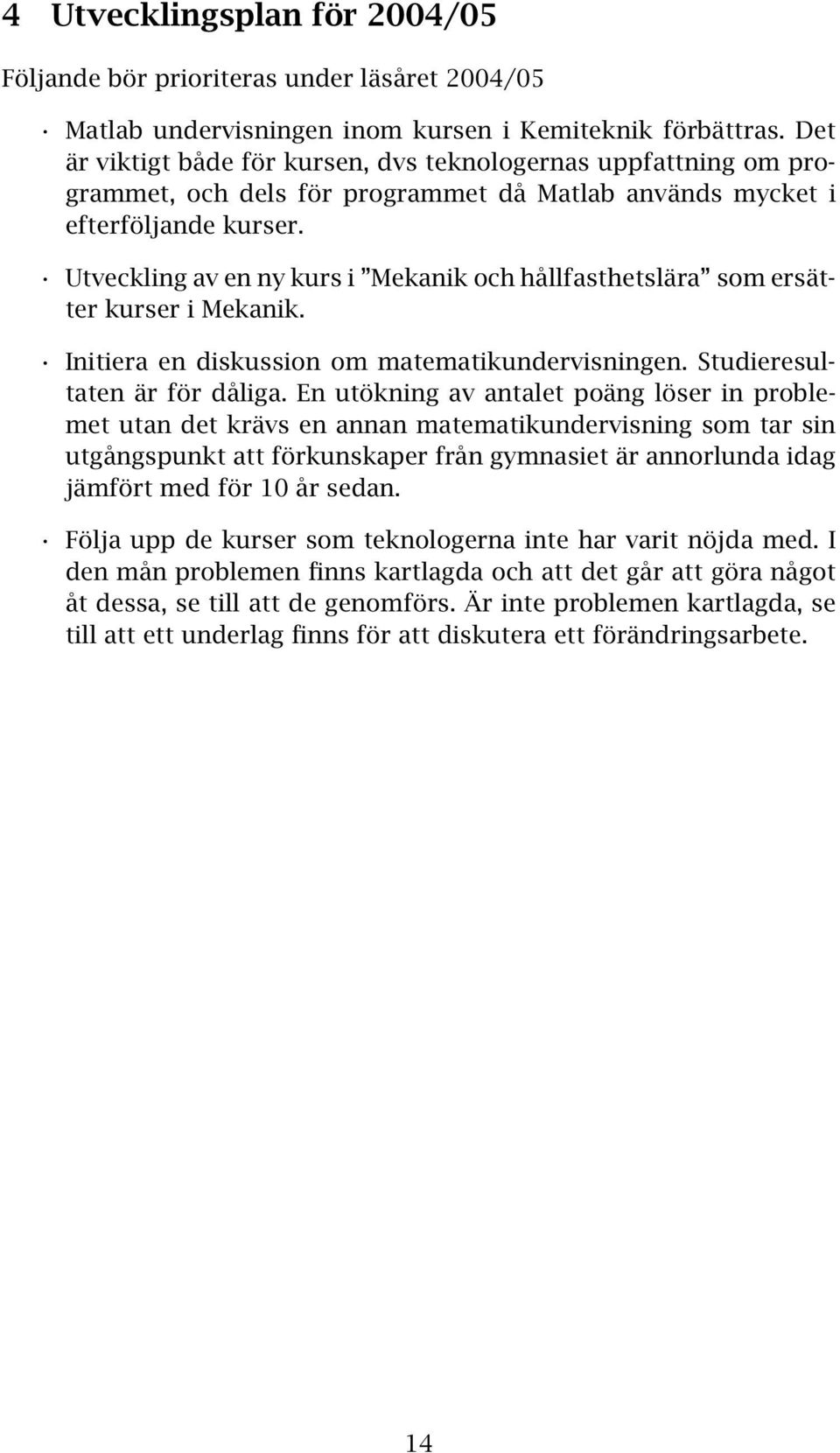 Utveckling av en ny kurs i Mekanik och hållfasthetslära som ersätter kurser i Mekanik. Initiera en diskussion om matematikundervisningen. Studieresultaten är för dåliga.