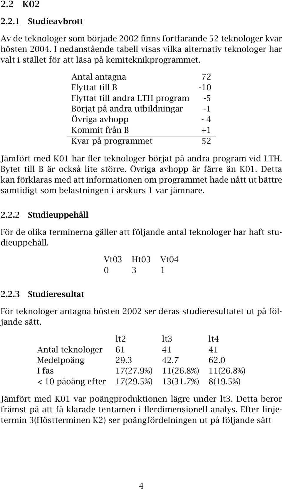 Antal antagna 72 Flyttat till B -10 Flyttat till andra LTH program -5 Börjat på andra utbildningar -1 Övriga avhopp - 4 Kommit från B +1 Kvar på programmet 52 Jämfört med K01 har fler teknologer