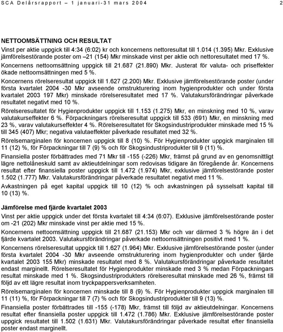 Justerat för valuta- och priseffekter ökade nettoomsättningen med 5 %. Koncernens rörelseresultat uppgick till 1.627 (2.200) Mkr.