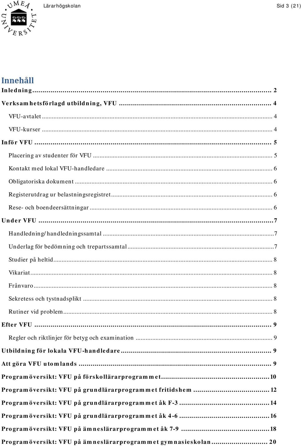 .. 7 Underlag för bedömning och trepartssamtal... 7 Studier på heltid... 8 Vikariat... 8 Frånvaro... 8 Sekretess och tystnadsplikt... 8 Rutiner vid problem... 8 Efter VFU.