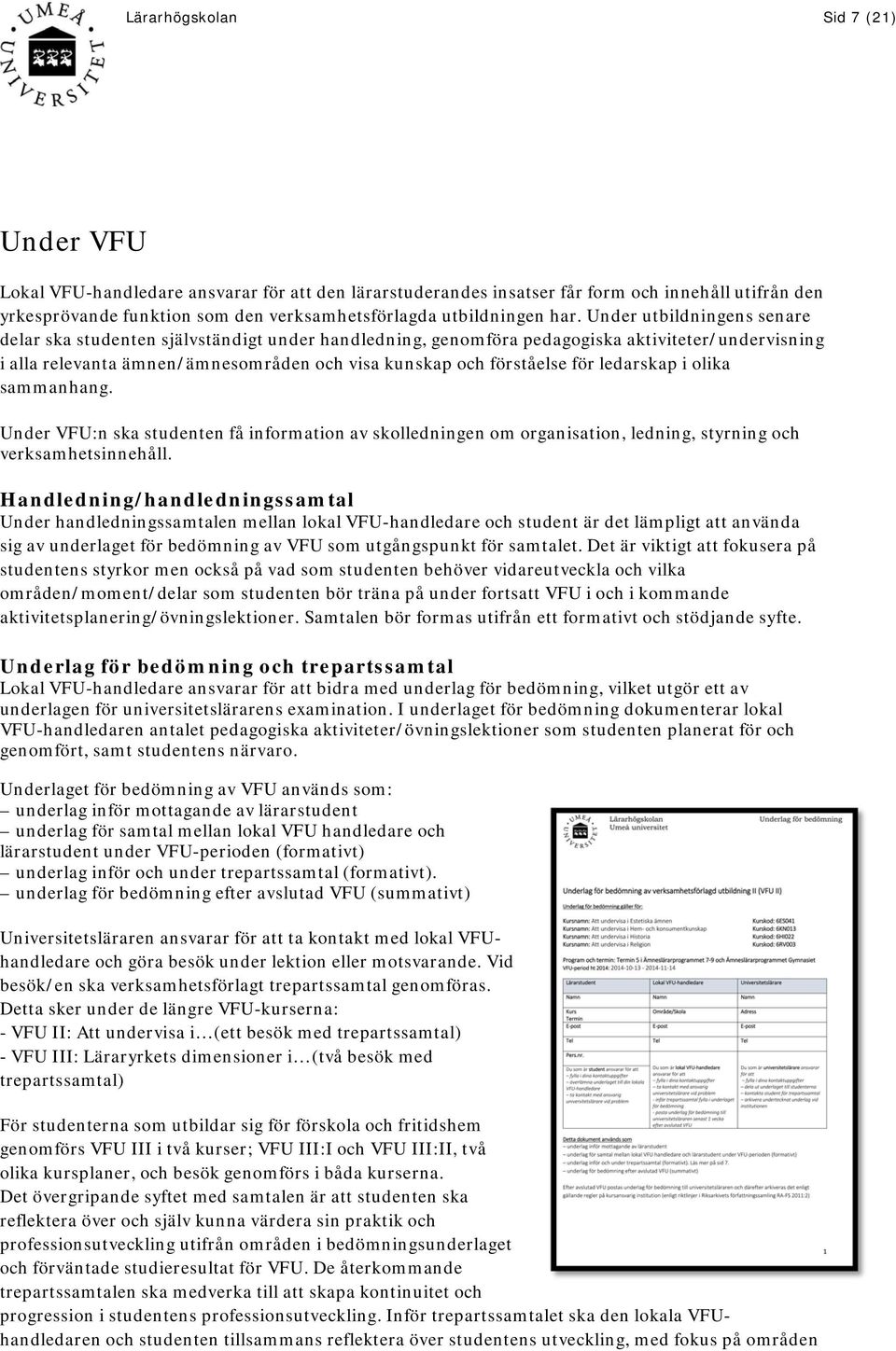 Under utbildningens senare delar ska studenten självständigt under handledning, genomföra pedagogiska aktiviteter/undervisning i alla relevanta ämnen/ämnesområden och visa kunskap och förståelse för