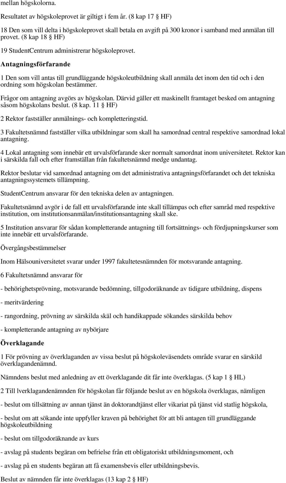 Antagningsförfarande 1 Den som vill antas till grundläggande högskoleutbildning skall anmäla det inom den tid och i den ordning som högskolan bestämmer. Frågor om antagning avgörs av högskolan.