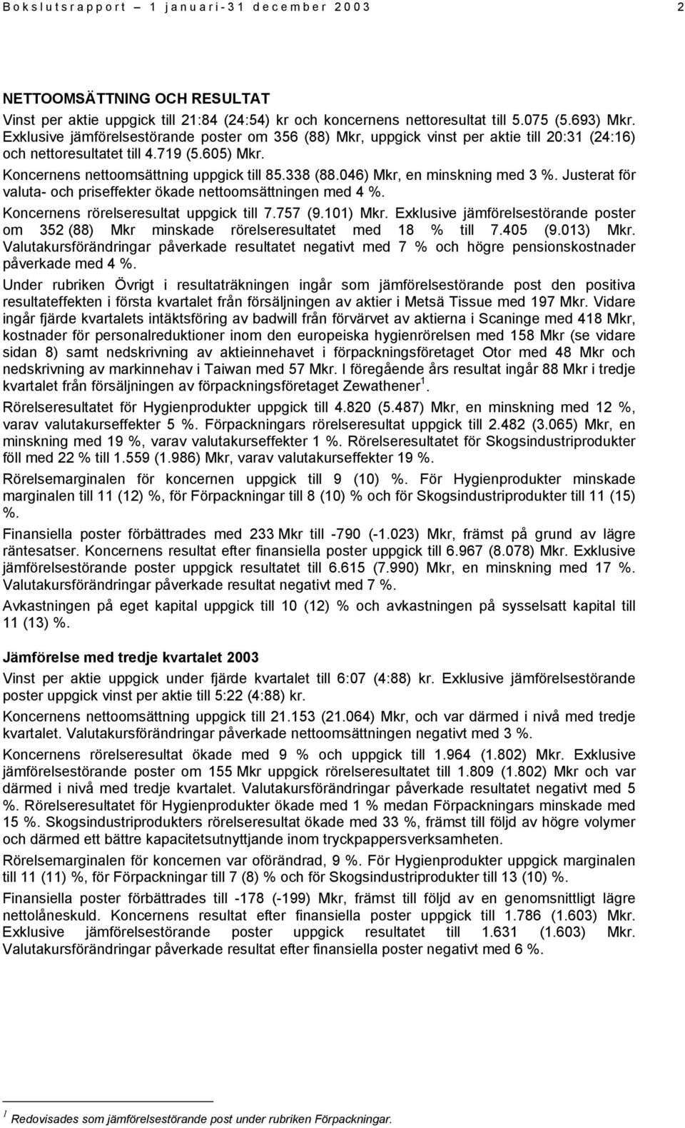 046) Mkr, en minskning med 3 %. Justerat för valuta- och priseffekter ökade nettoomsättningen med 4 %. Koncernens rörelseresultat uppgick till 7.757 (9.101) Mkr.